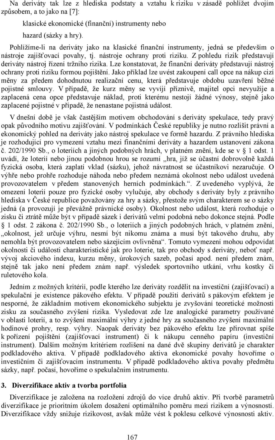 Z pohledu rizik představují deriváty nástroj řízení tržního rizika. Lze konstatovat, že finanční deriváty představují nástroj ochrany proti riziku formou pojištění.