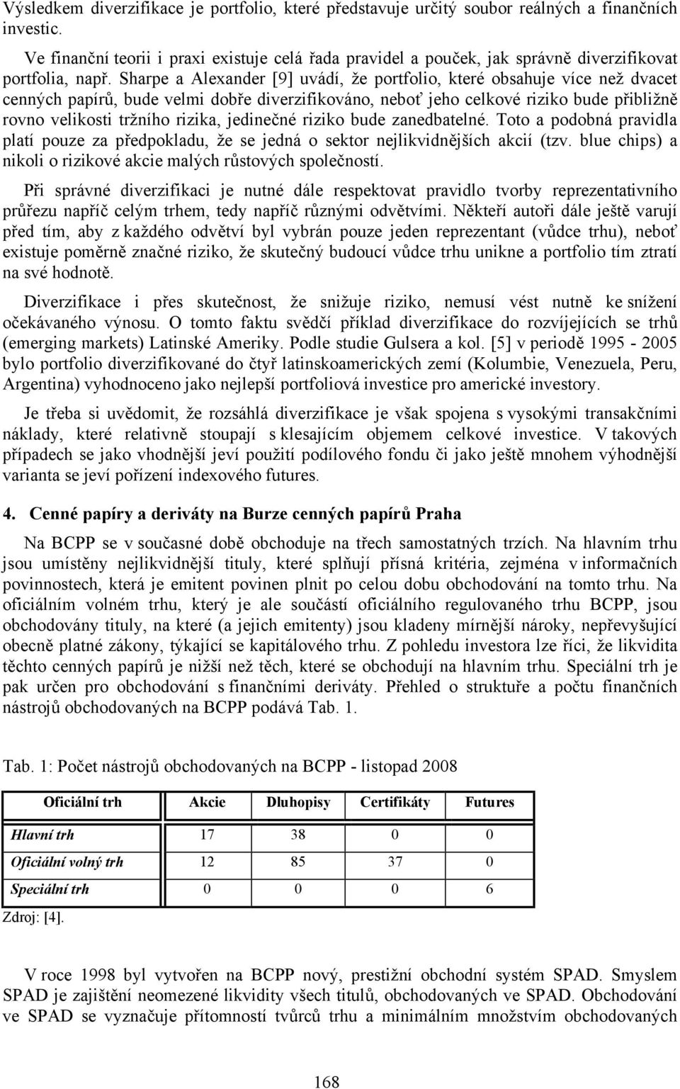 Sharpe a Alexander [9] uvádí, že portfolio, které obsahuje více než dvacet cenných papírů, bude velmi dobře diverzifikováno, neboť jeho celkové riziko bude přibližně rovno velikosti tržního rizika,