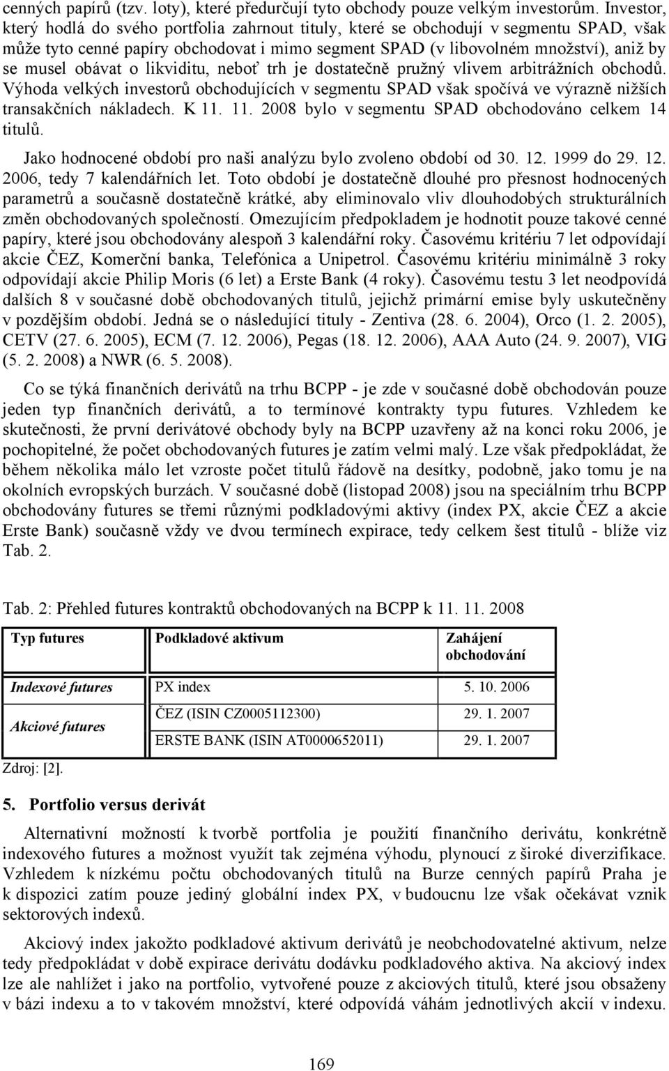 obávat o likviditu, neboť trh je dostatečně pružný vlivem arbitrážních obchodů. Výhoda velkých investorů obchodujících v segmentu SPAD však spočívá ve výrazně nižších transakčních nákladech. K 11.