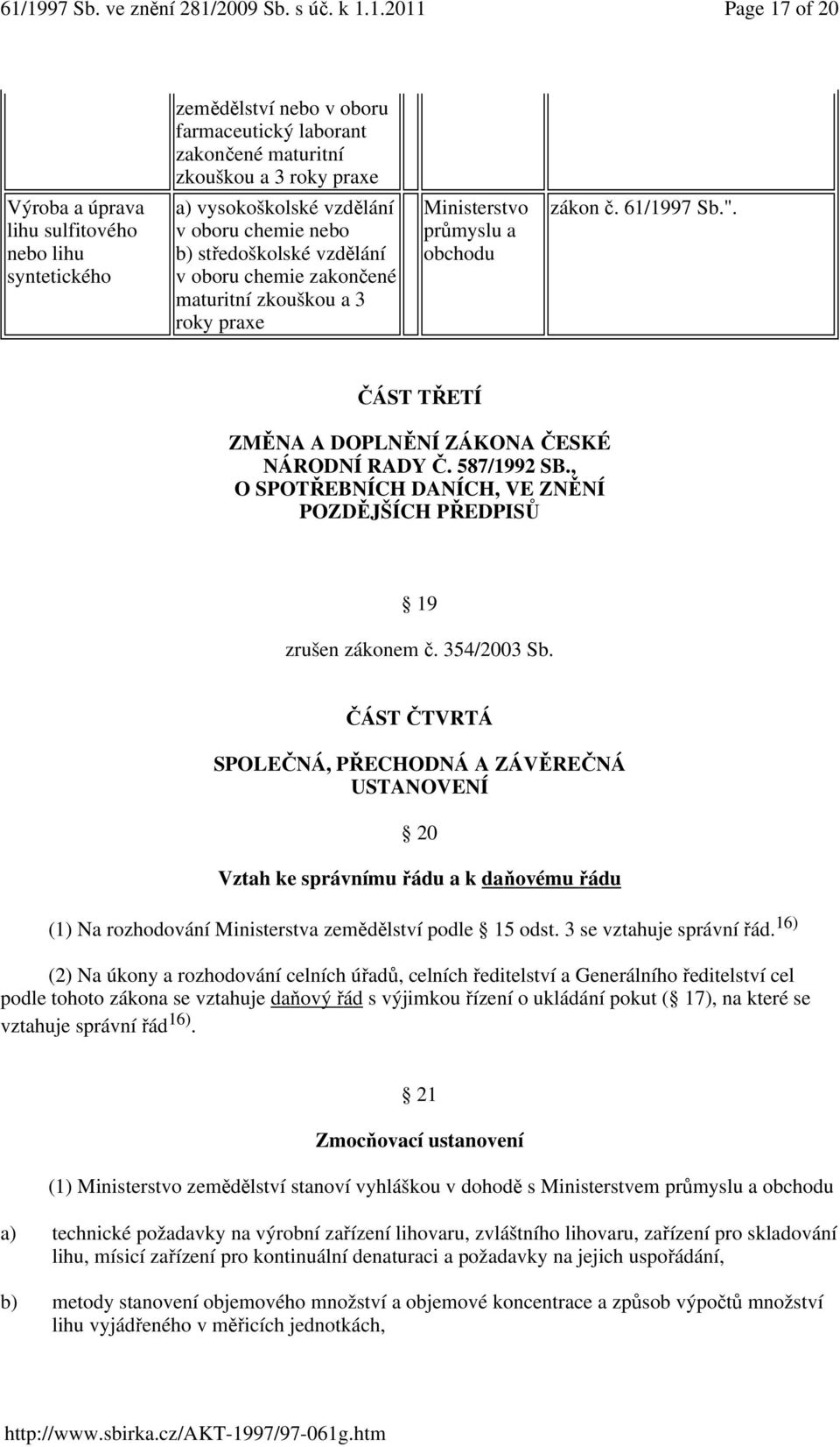 ČÁST TŘETÍ ZMĚNA A DOPLNĚNÍ ZÁKONA ČESKÉ NÁRODNÍ RADY Č. 587/1992 SB., O SPOTŘEBNÍCH DANÍCH, VE ZNĚNÍ POZDĚJŠÍCH PŘEDPISŮ 19 zrušen zákonem č. 354/2003 Sb.