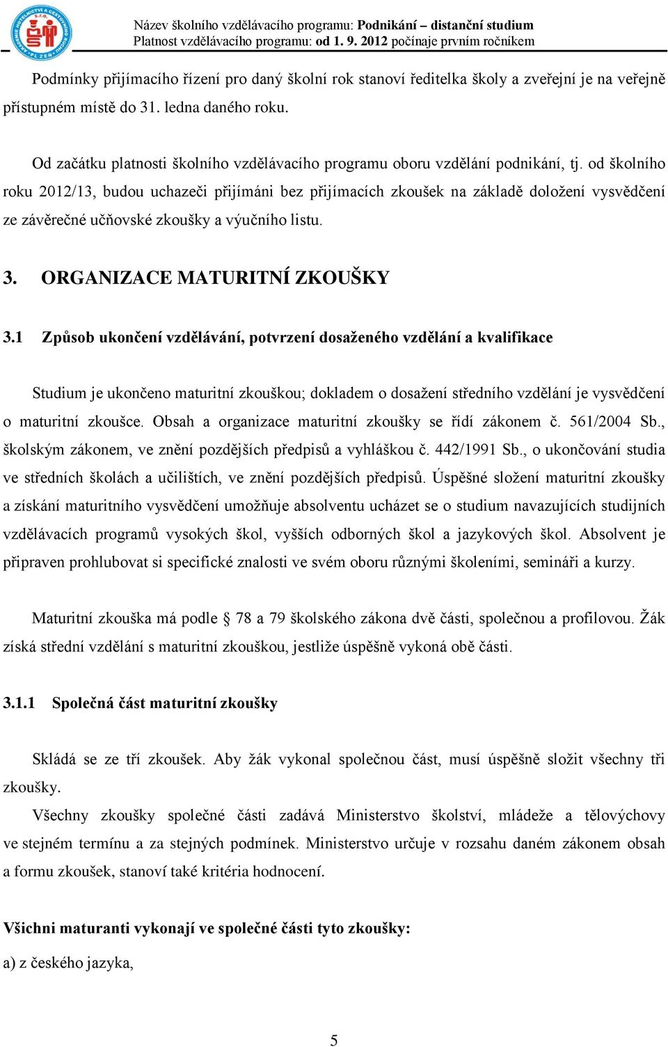 od školního roku 2012/13, budou uchazeči přijímáni bez přijímacích zkoušek na základě doložení vysvědčení ze závěrečné učňovské zkoušky a výučního listu. 3. ORGANIZACE MATURITNÍ ZKOUŠKY 3.