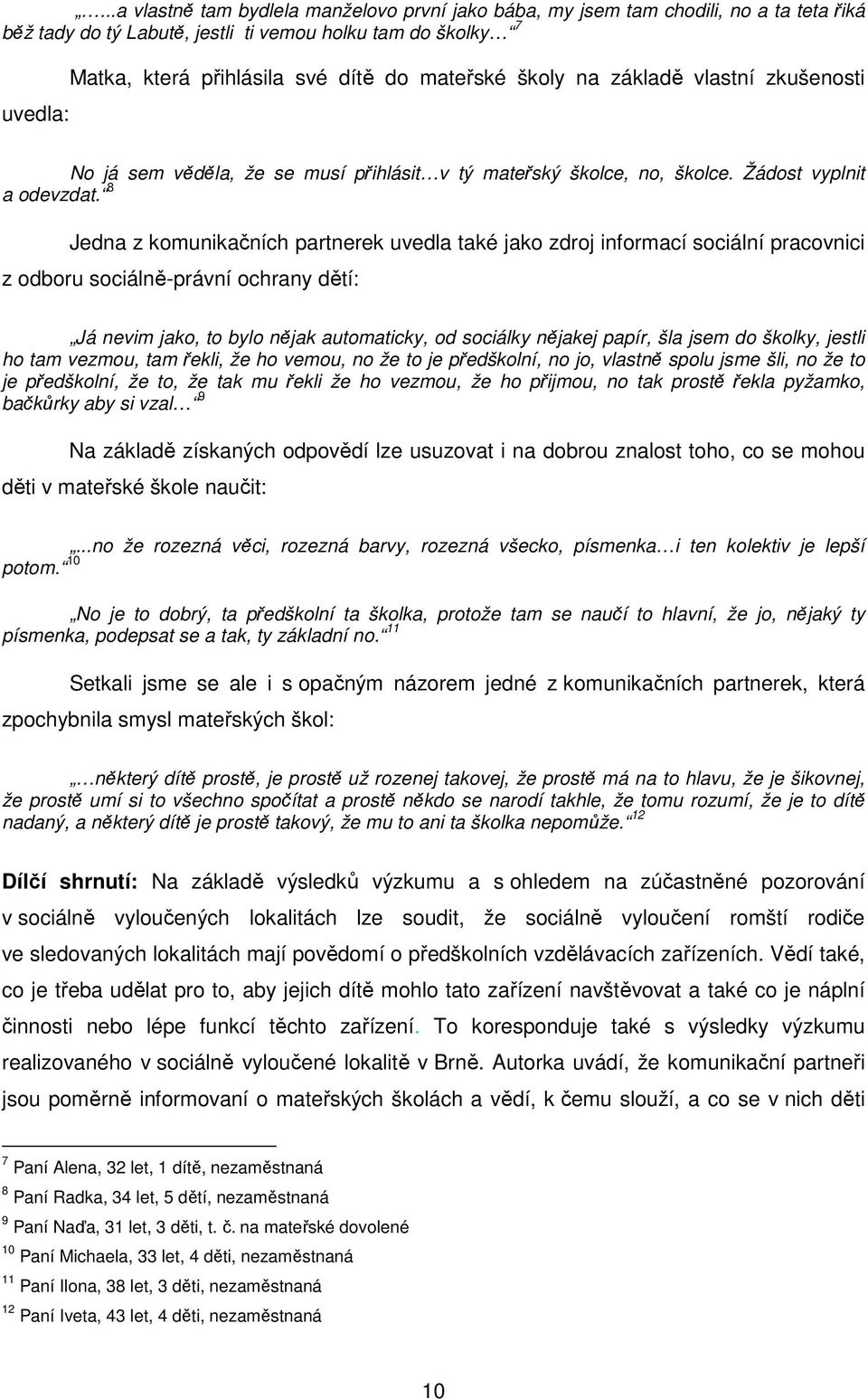 8 Jedna z komunikačních partnerek uvedla také jako zdroj informací sociální pracovnici z odboru sociálně-právní ochrany dětí: Já nevim jako, to bylo nějak automaticky, od sociálky nějakej papír, šla