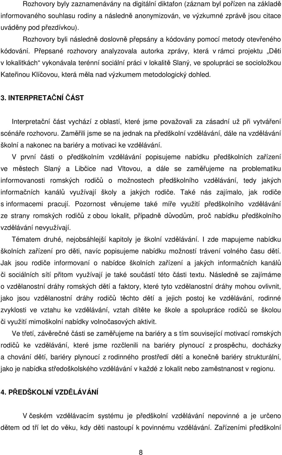 Přepsané rozhovory analyzovala autorka zprávy, která v rámci projektu Děti v lokalitkách vykonávala terénní sociální práci v lokalitě Slaný, ve spolupráci se socioložkou Kateřinou Klíčovou, která