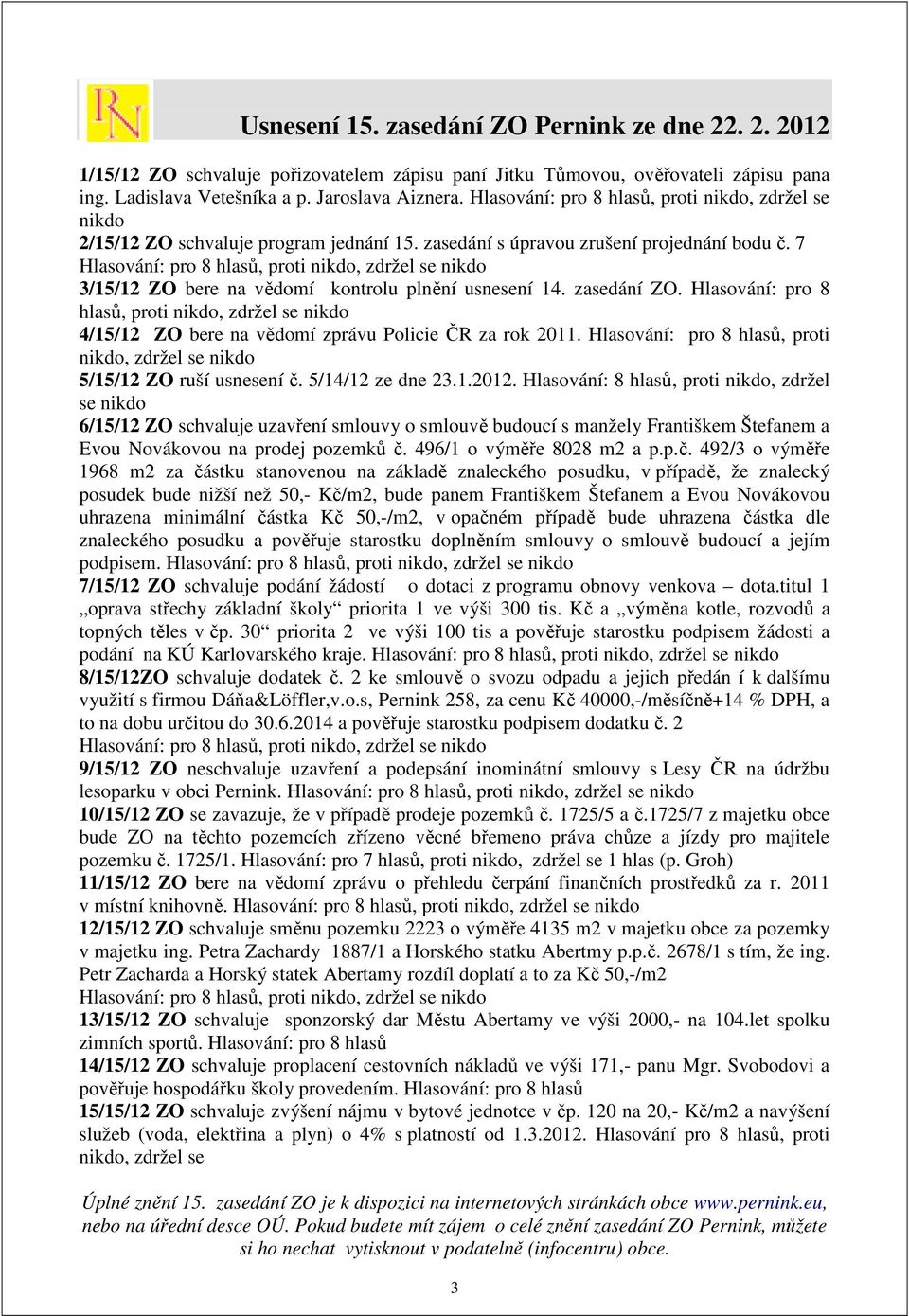 7 Hlasování: pro 8 hlasů, proti nikdo, zdržel se nikdo 3/15/12 ZO bere na vědomí kontrolu plnění usnesení 14. zasedání ZO.