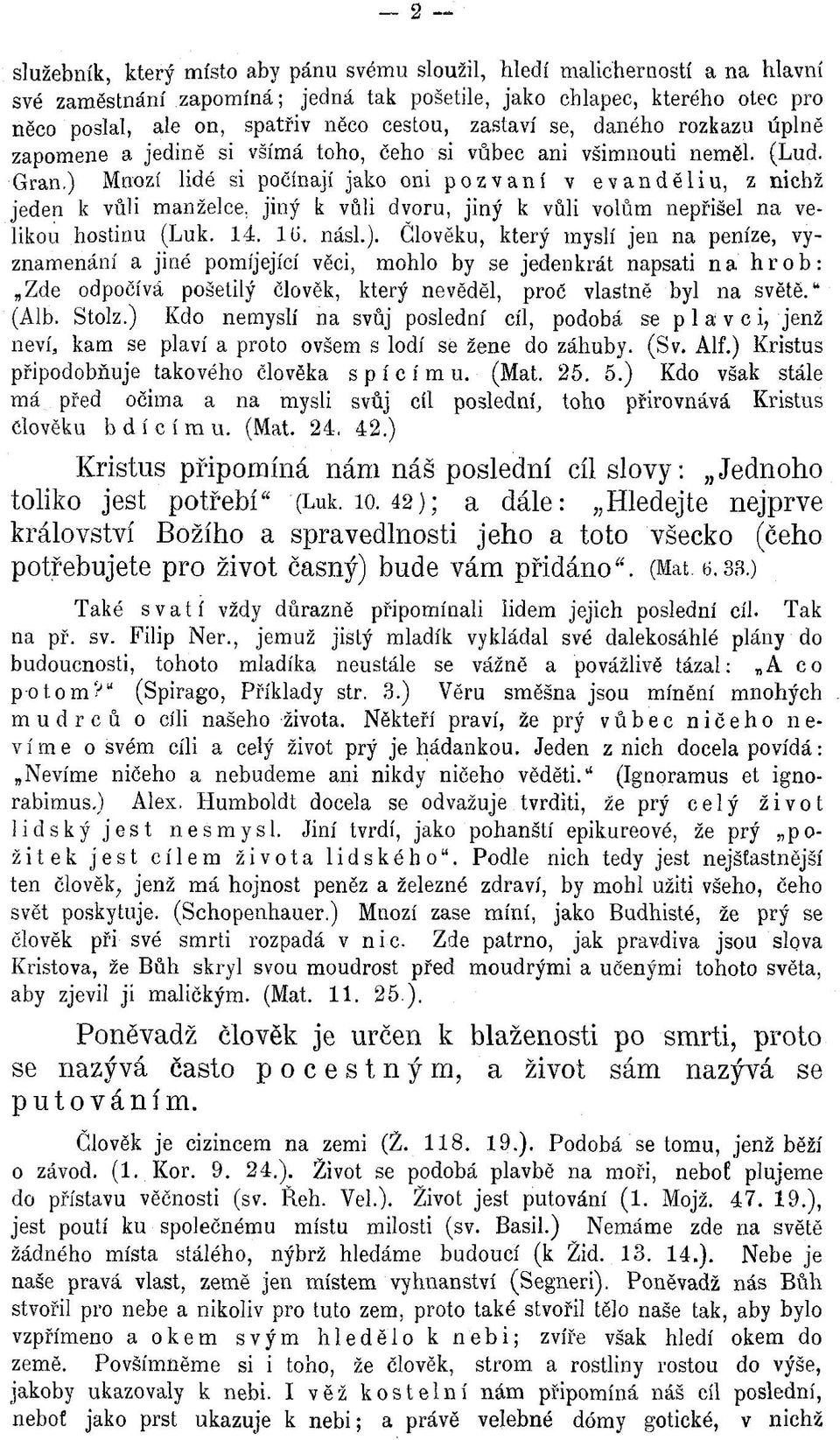 ) Mnozí lidé si počínají jako oni pozvaní v evanděliu, z nichž jeden k vůli manželce, jiný k vůli dvoru, jiný k vůli volům nepřišel n a velikou hostinu (Luk. 14. 16. násl.). Člověku, který myslí jen na peníze, vyznam enání a jiné pomíjející věci, mohlo by se jedenkrát napsati n a hrob: Zde odpočívá pošetilý člověk, který nevěděl, proč vlastně byl na světě.