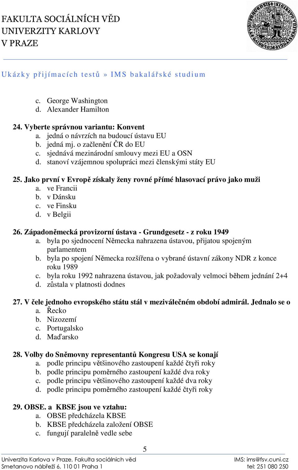 v Dánsku c. ve Finsku d. v Belgii 26. Západoněmecká provizorní ústava - Grundgesetz - z roku 1949 a. byla po sjednocení Německa nahrazena ústavou, přijatou spojeným parlamentem b.