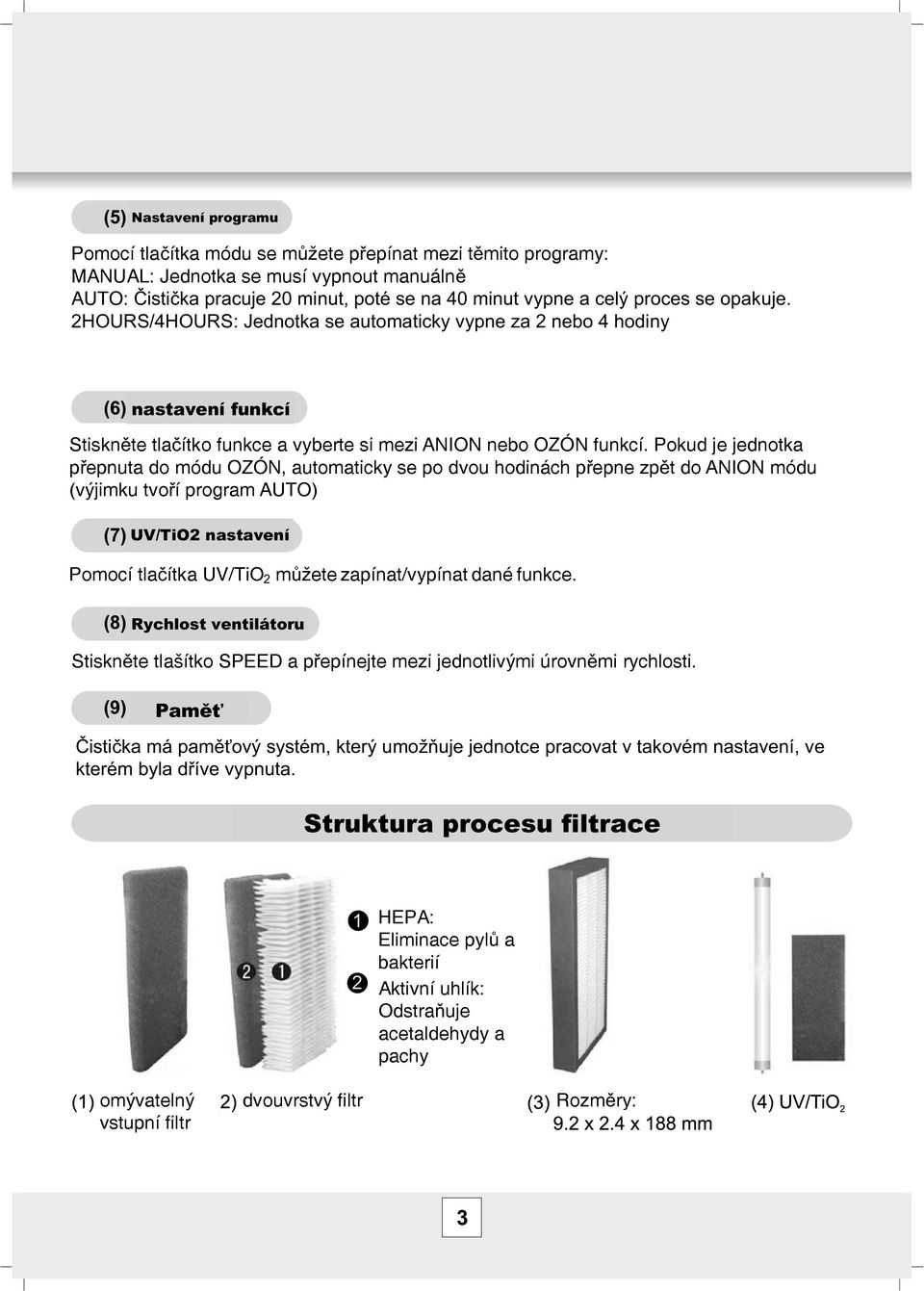 Pokud je jednotka p epnuta do módu OZÓN, automaticky se po dvou hodinách p epne zp t do ANION módu (výjimku tvo í program AUTO) UV/TiO2 nastavení Pomocí tla ítka UV/TiO 2 m žete zapínat/vypínat dané