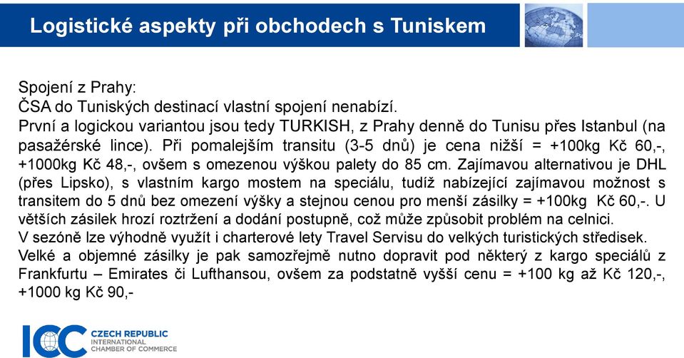 Zajímavou alternativou je DHL (přes Lipsko), s vlastním kargo mostem na speciálu, tudíž nabízející zajímavou možnost s transitem do 5 dnů bez omezení výšky a stejnou cenou pro menší zásilky = +100kg