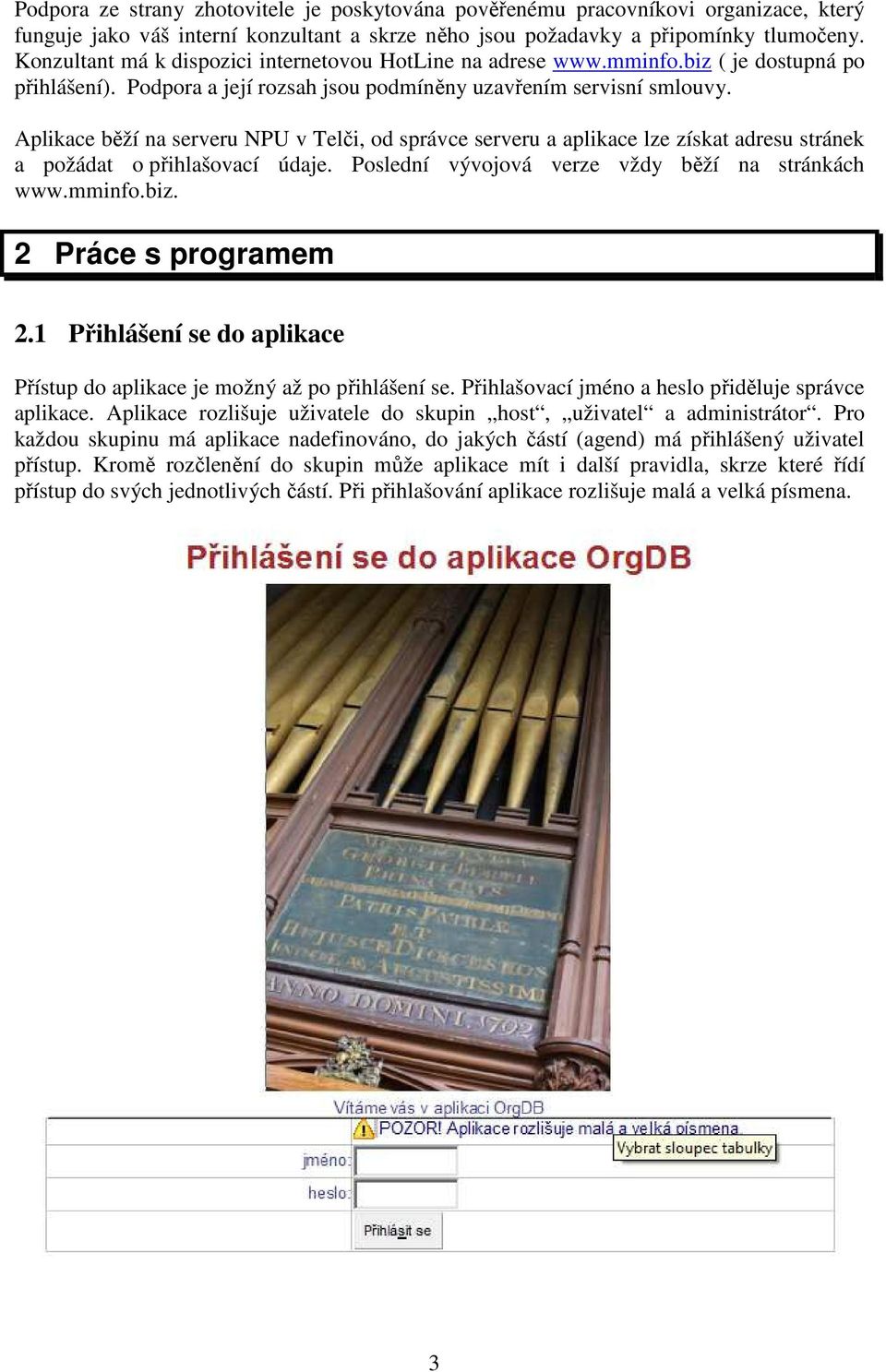 Aplikace běží na serveru NPU v Telči, od správce serveru a aplikace lze získat adresu stránek a požádat o přihlašovací údaje. Poslední vývojová verze vždy běží na stránkách www.mminfo.biz.