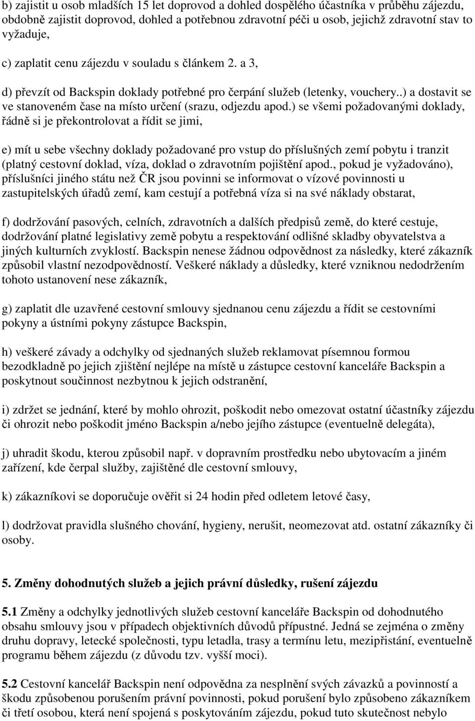 ) se všemi požadovanými doklady, řádně si je překontrolovat a řídit se jimi, e) mít u sebe všechny doklady požadované pro vstup do příslušných zemí pobytu i tranzit (platný cestovní doklad, víza,