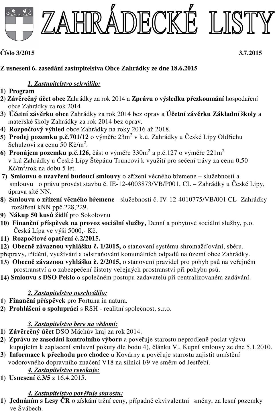 oprav a Účetní závěrku Základní školy a mateřské školy Zahrádky za rok 2014 bez oprav. 4) Rozpočtový výhled obce Zahrádky na roky 2016 až 2018. 5) Prodej pozemku p.č.701/12 o výměře 23m 2 v k.ú.