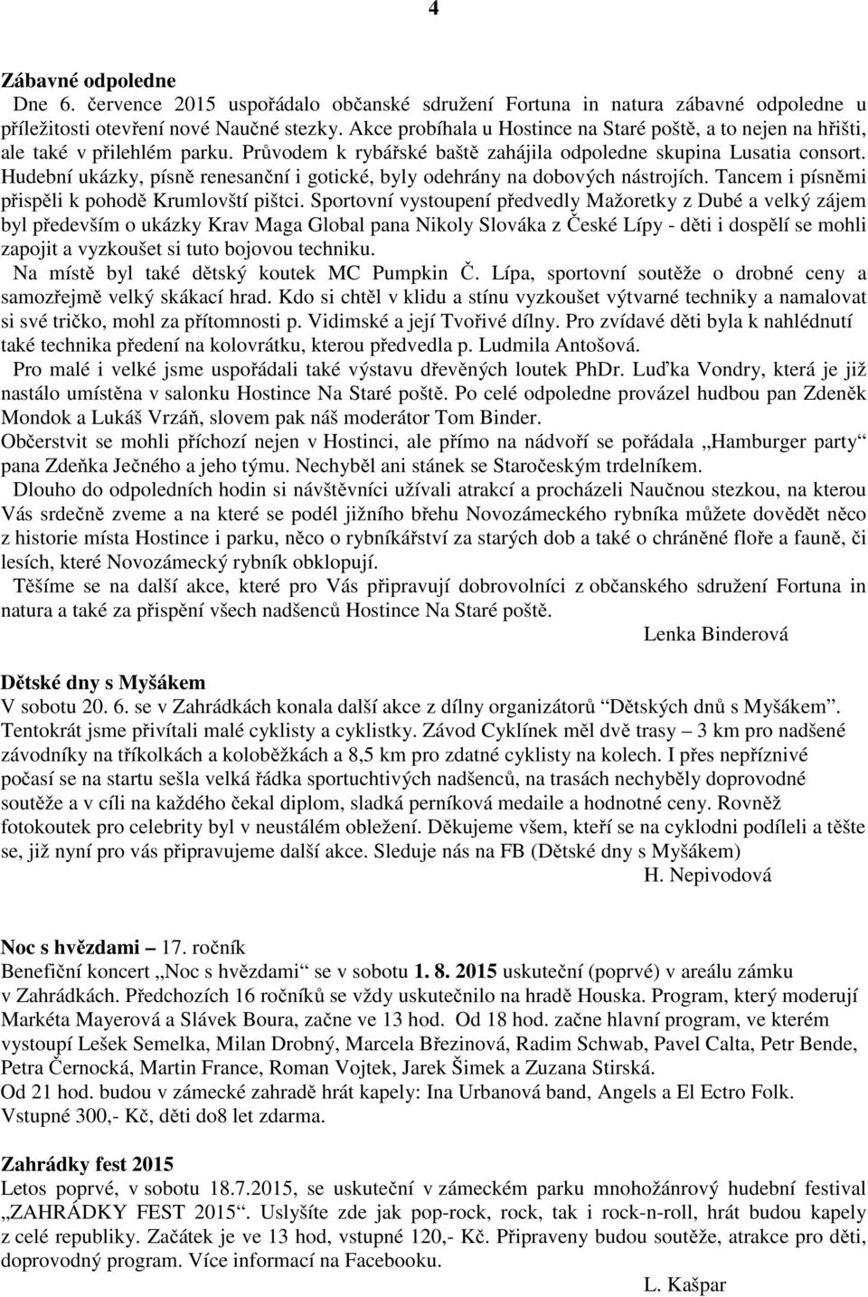 Hudební ukázky, písně renesanční i gotické, byly odehrány na dobových nástrojích. Tancem i písněmi přispěli k pohodě Krumlovští pištci.