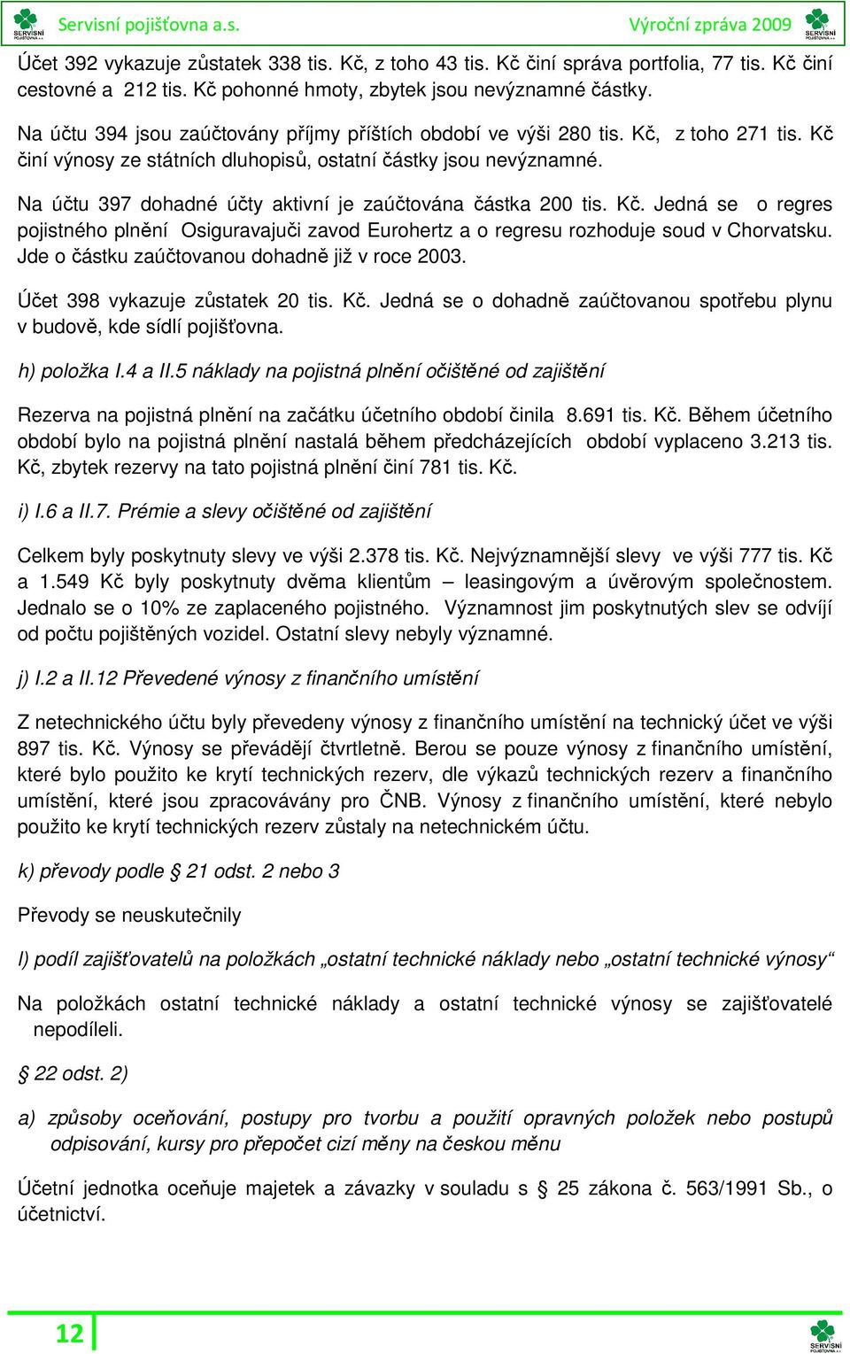 Na účtu 397 dohadné účty aktivní je zaúčtována částka 200 tis. Kč. Jedná se o regres pojistného plnění Osiguravajuči zavod Eurohertz a o regresu rozhoduje soud v Chorvatsku.