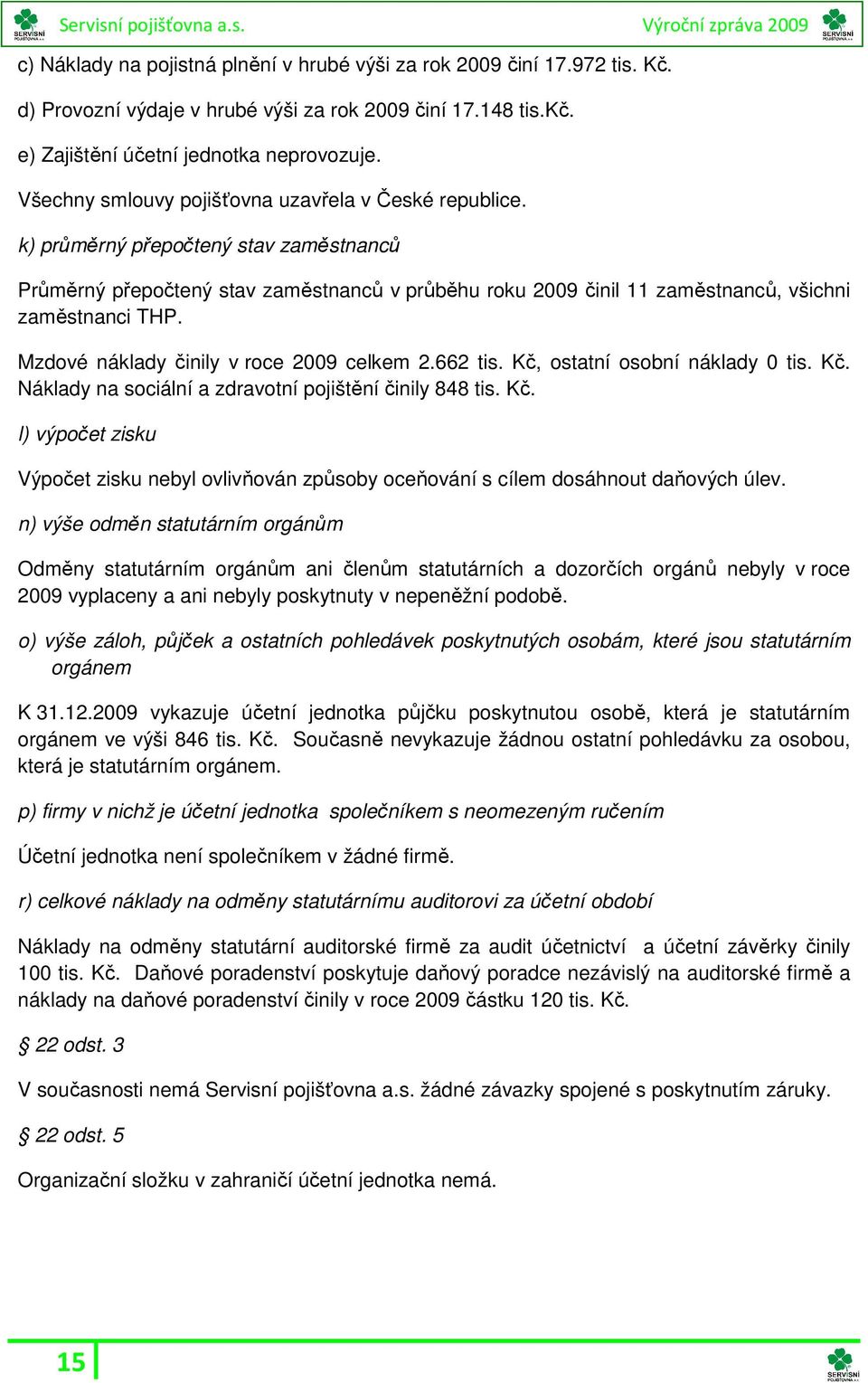 Mzdové náklady činily v roce 2009 celkem 2.662 tis. Kč, ostatní osobní náklady 0 tis. Kč. Náklady na sociální a zdravotní pojištění činily 848 tis. Kč. l) výpočet zisku Výpočet zisku nebyl ovlivňován způsoby oceňování s cílem dosáhnout daňových úlev.