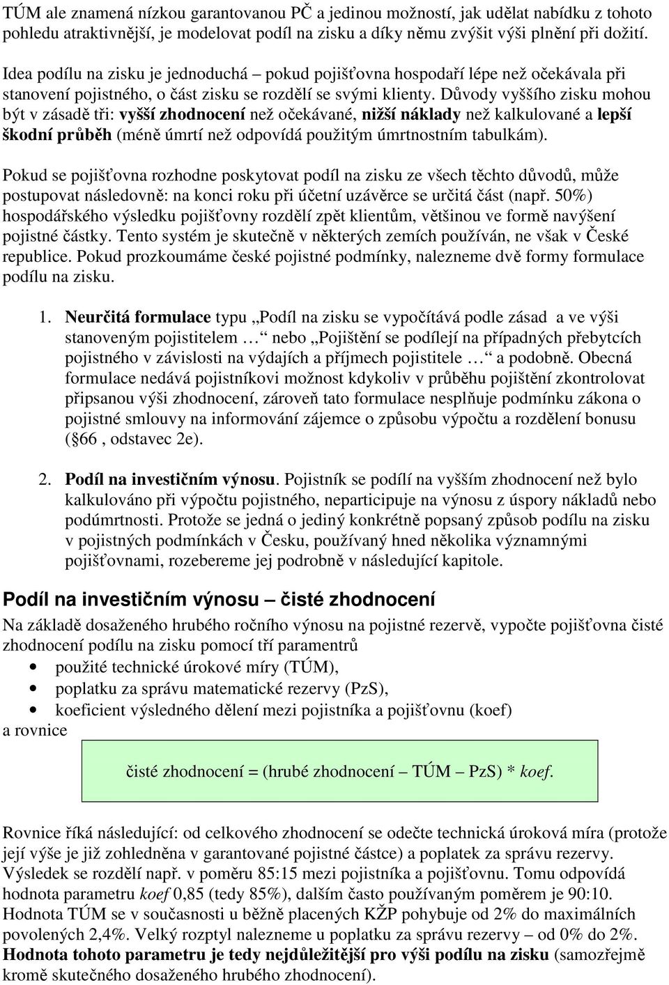 Důvody vyššího zisku mohou být v zásadě tři: vyšší zhodnocení než očekávané, nižší náklady než kalkulované a lepší škodní průběh (méně úmrtí než odpovídá použitým úmrtnostním tabulkám).