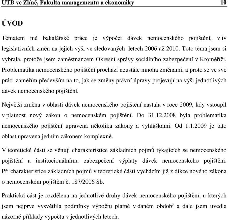 Problematika nemocenského pojištění prochází neustále mnoha změnami, a proto se ve své práci zaměřím především na to, jak se změny právní úpravy projevují na výši jednotlivých dávek nemocenského