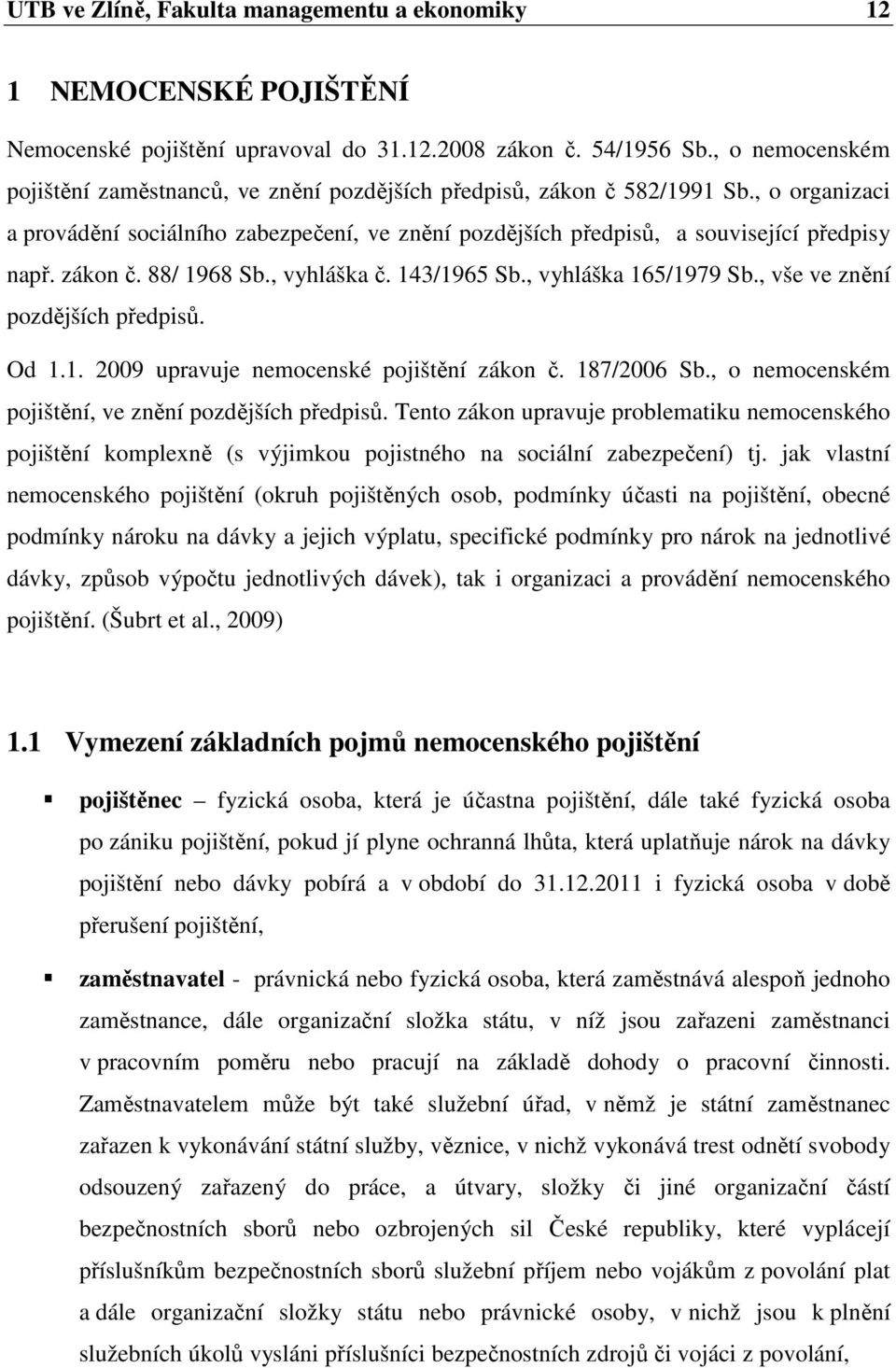 zákon č. 88/ 1968 Sb., vyhláška č. 143/1965 Sb., vyhláška 165/1979 Sb., vše ve znění pozdějších předpisů. Od 1.1. 2009 upravuje nemocenské pojištění zákon č. 187/2006 Sb.