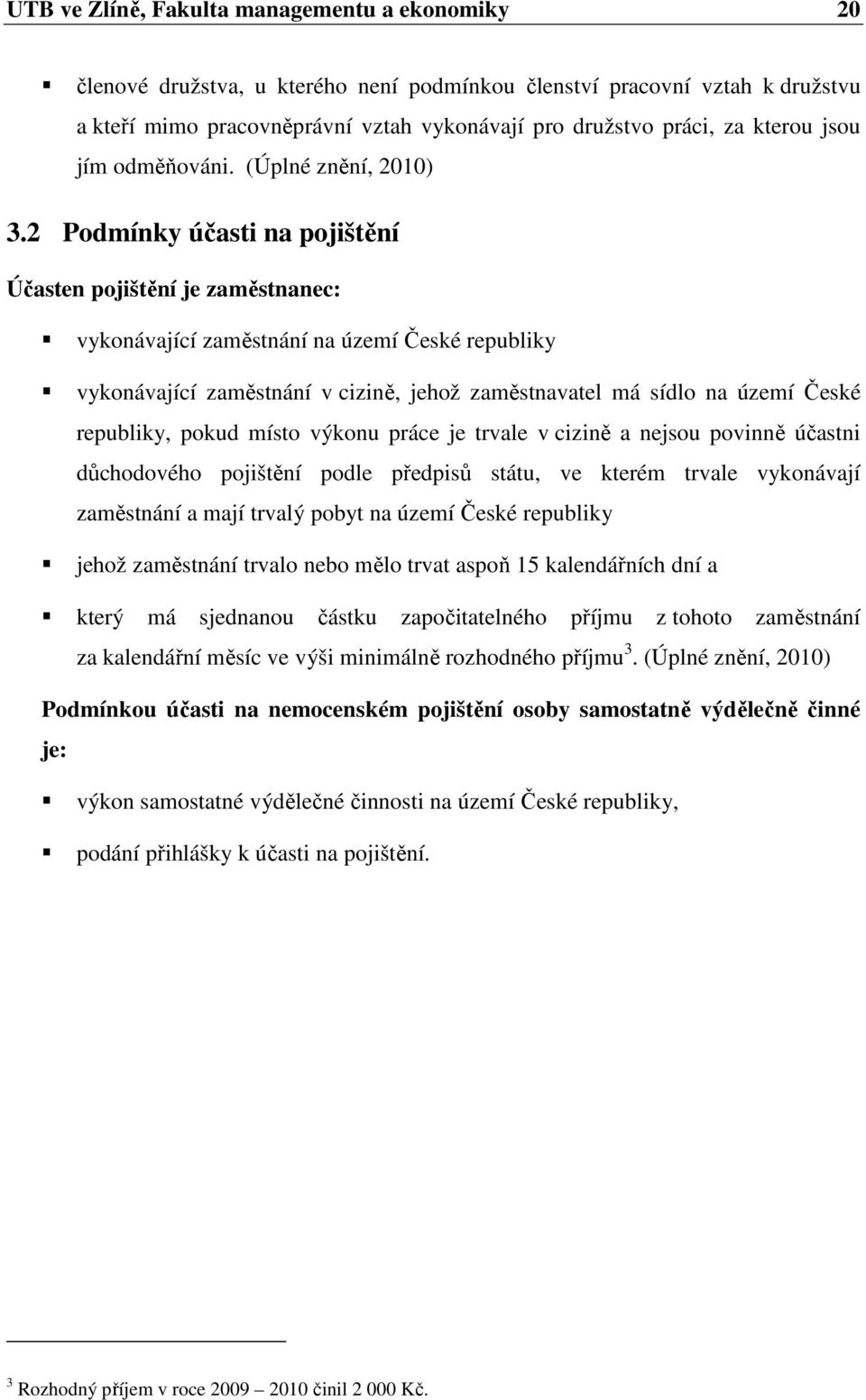 2 Podmínky účasti na pojištění Účasten pojištění je zaměstnanec: vykonávající zaměstnání na území České republiky vykonávající zaměstnání v cizině, jehož zaměstnavatel má sídlo na území České