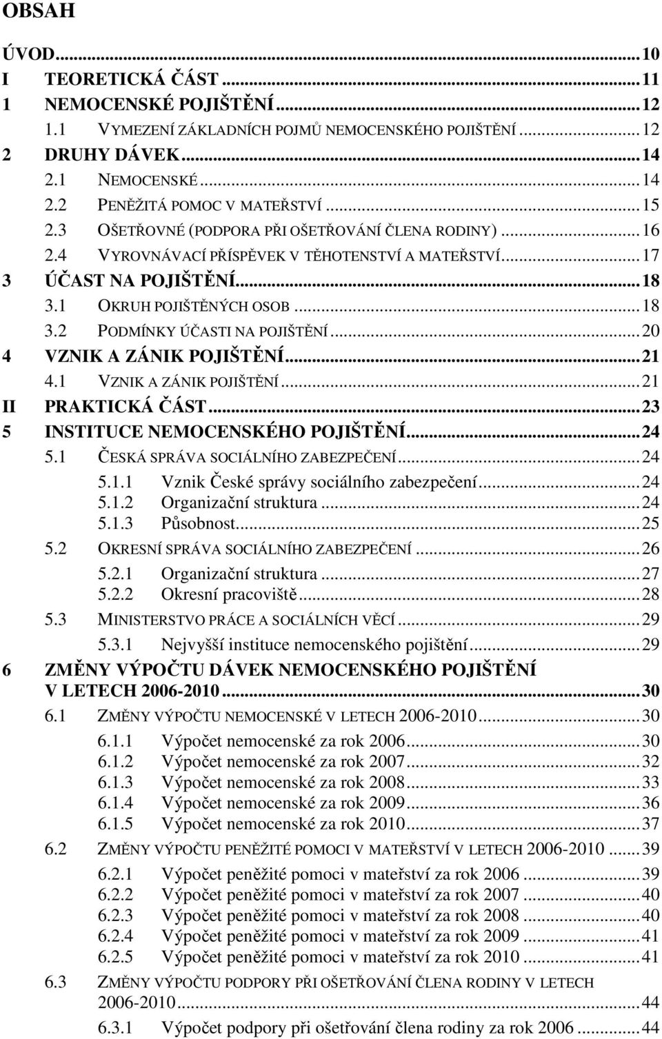 ..20 4 VZNIK A ZÁNIK POJIŠTĚNÍ...21 4.1 VZNIK A ZÁNIK POJIŠTĚNÍ...21 II PRAKTICKÁ ČÁST...23 5 INSTITUCE NEMOCENSKÉHO POJIŠTĚNÍ...24 5.1 ČESKÁ SPRÁVA SOCIÁLNÍHO ZABEZPEČENÍ...24 5.1.1 Vznik České správy sociálního zabezpečení.