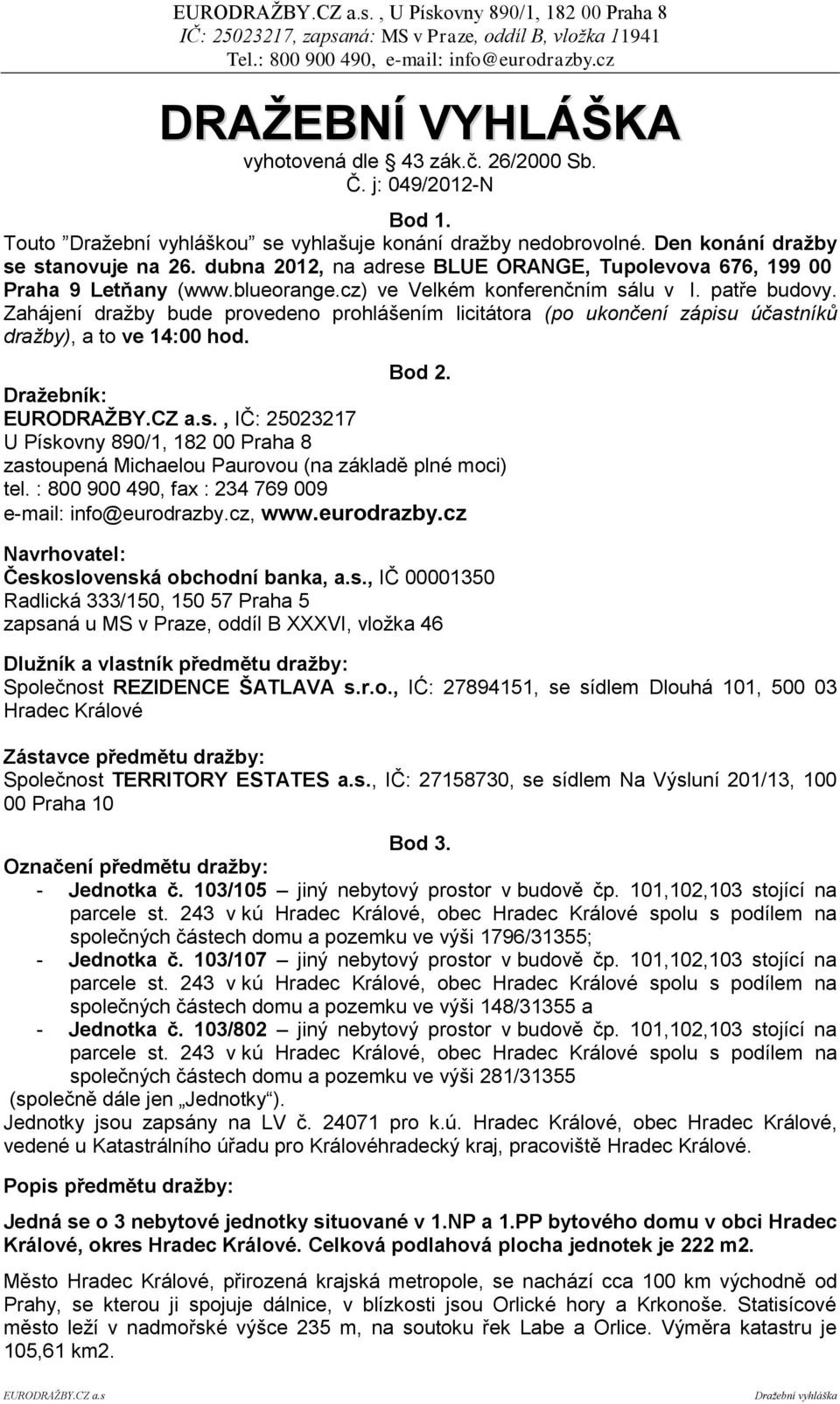 Zahájení dražby bude provedeno prohlášením licitátora (po ukončení zápisu účastníků dražby), a to ve 14:00 hod. Bod 2.