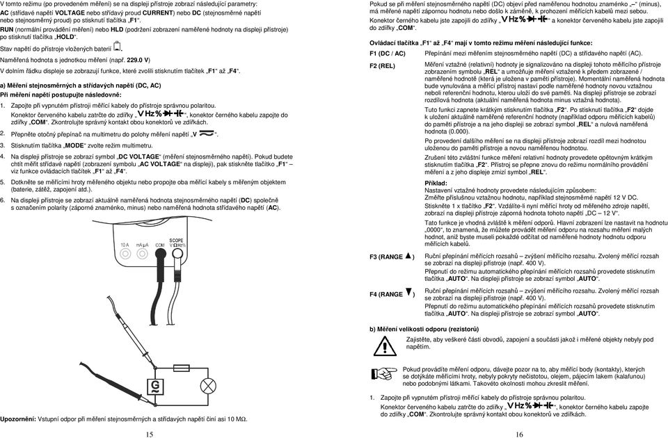 Stav napětí do přístroje vložených baterií. Naměřená hodnota s jednotkou měření (např. 229.0 V) V dolním řádku displeje se zobrazují funkce, které zvolili stisknutím tlačítek F1 až F4.