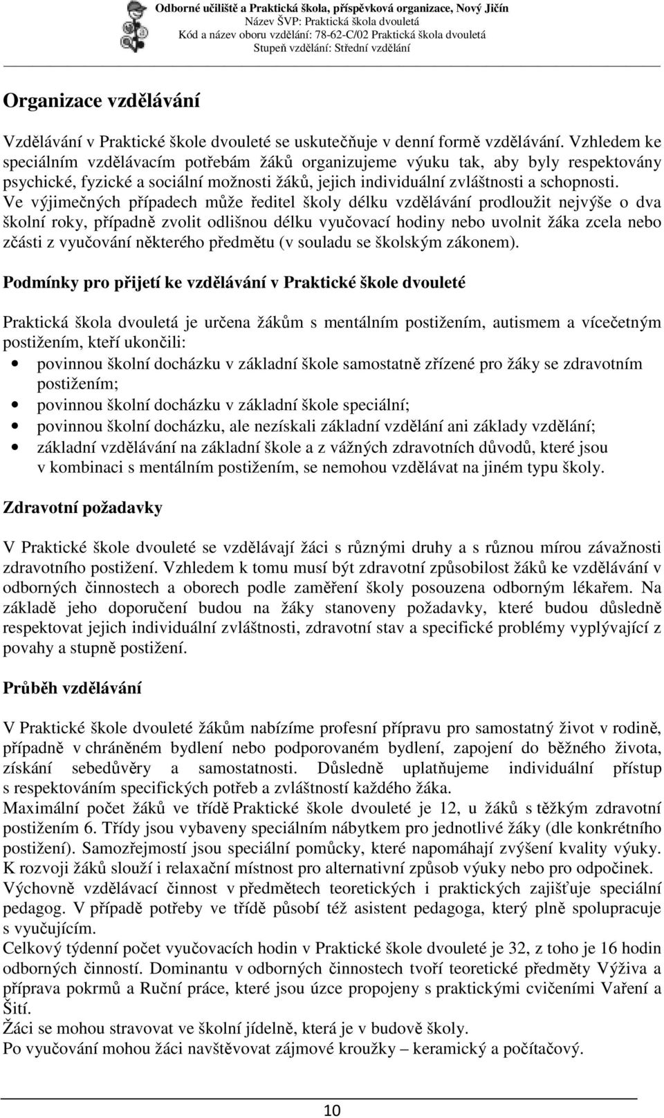 Ve výjimečných případech může ředitel školy délku vzdělávání prodloužit nejvýše o dva školní roky, případně zvolit odlišnou délku vyučovací hodiny nebo uvolnit žáka zcela nebo zčásti z vyučování