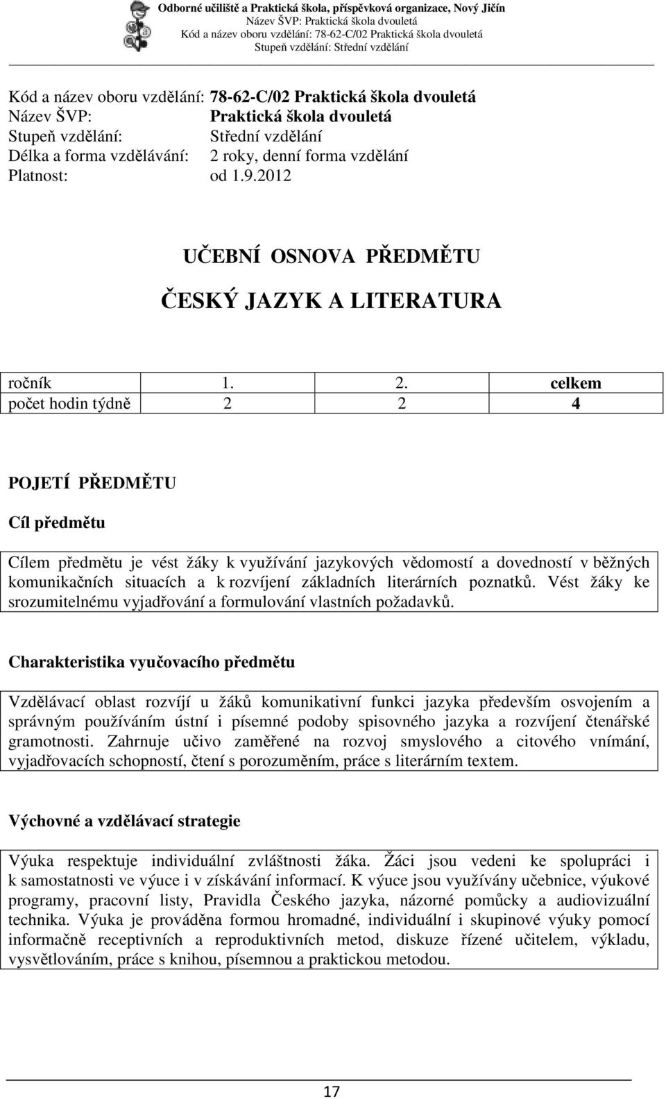 celkem počet hodin týdně 2 2 4 POJETÍ PŘEDMĚTU Cíl předmětu Cílem předmětu je vést žáky k využívání jazykových vědomostí a dovedností v běžných komunikačních situacích a k rozvíjení základních