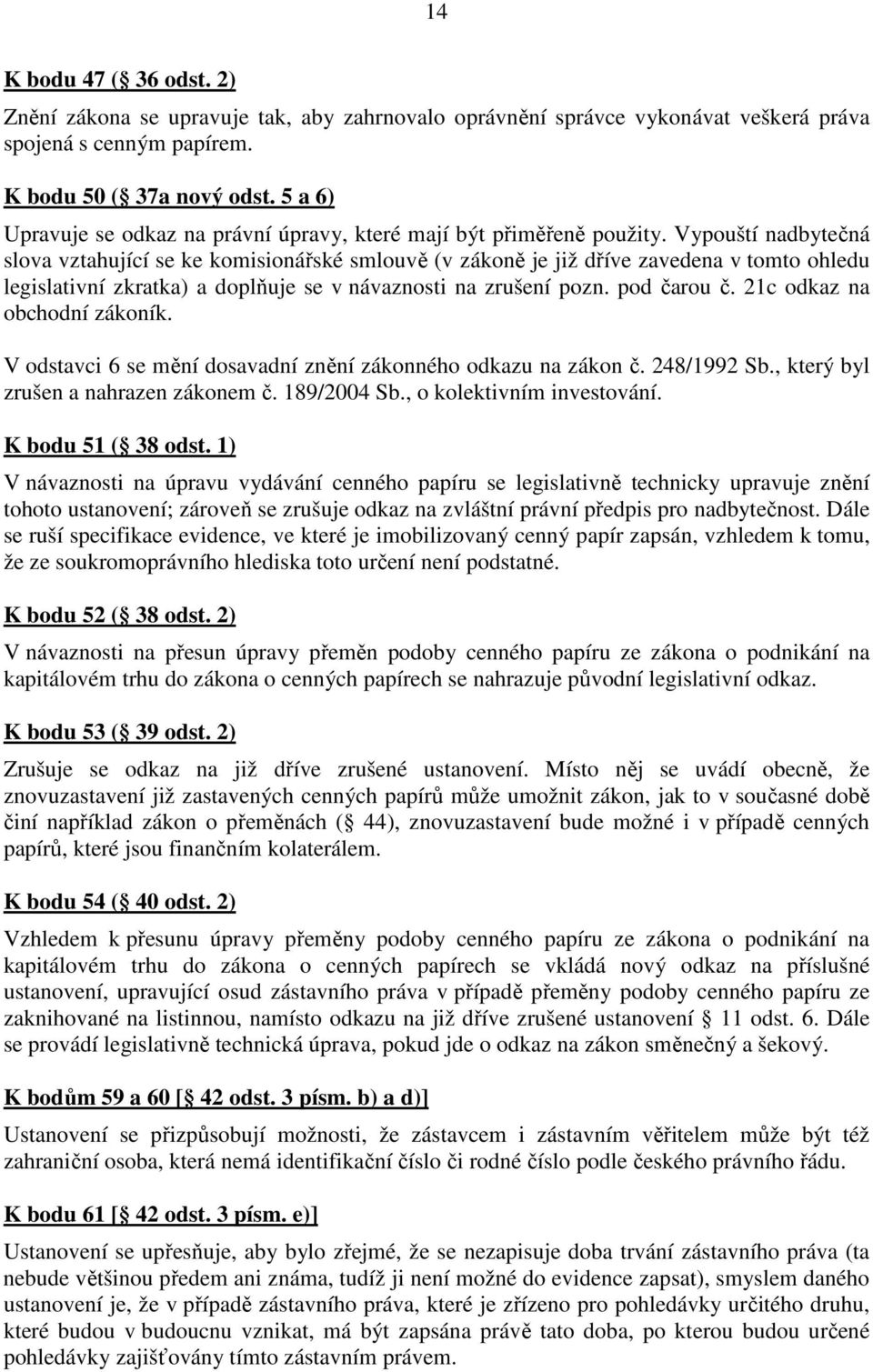 Vypouští nadbytečná slova vztahující se ke komisionářské smlouvě (v zákoně je již dříve zavedena v tomto ohledu legislativní zkratka) a doplňuje se v návaznosti na zrušení pozn. pod čarou č.