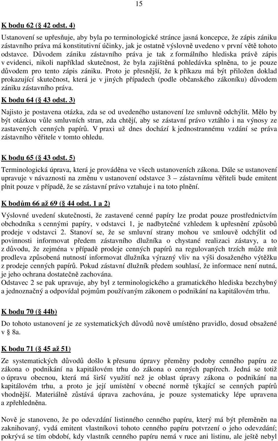 Důvodem zániku zástavního práva je tak z formálního hlediska právě zápis v evidenci, nikoli například skutečnost, že byla zajištěná pohledávka splněna, to je pouze důvodem pro tento zápis zániku.