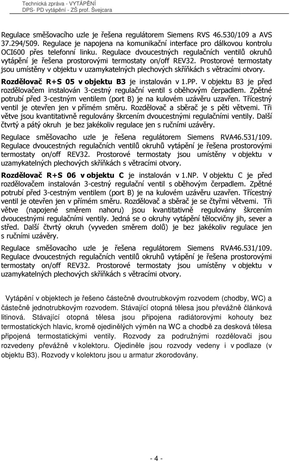 Prostorové termostaty jsou umístěny v objektu v uzamykatelných plechových skříňkách s větracími otvory. Rozdělovač R+S 05 v objektu B3 je instalován v 1.PP.