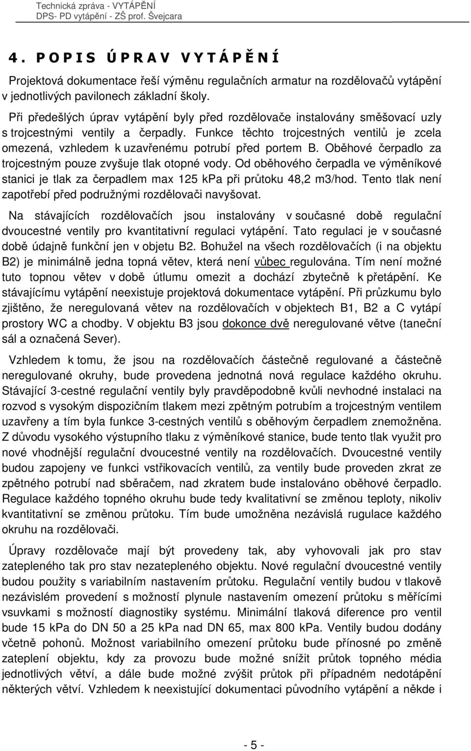 Funkce těchto trojcestných ventilů je zcela omezená, vzhledem k uzavřenému potrubí před portem B. Oběhové čerpadlo za trojcestným pouze zvyšuje tlak otopné vody.