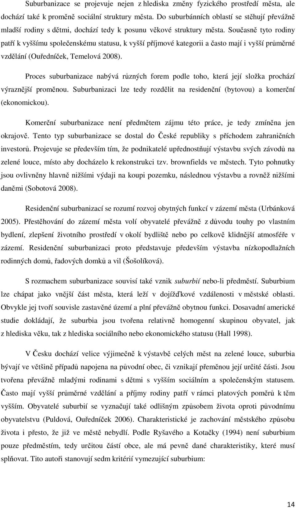 Současně tyto rodiny patří k vyššímu společenskému statusu, k vyšší příjmové kategorii a často mají i vyšší průměrné vzdělání (Ouředníček, Temelová 2008).