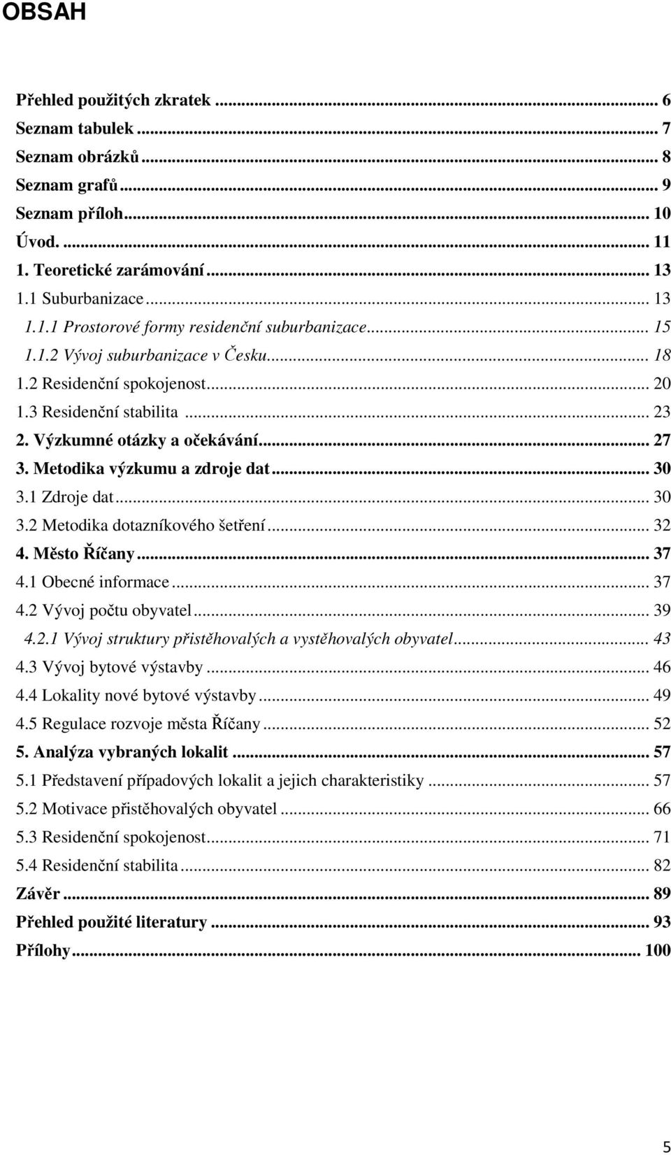 1 Zdroje dat... 30 3.2 Metodika dotazníkového šetření... 32 4. Město Říčany... 37 4.1 Obecné informace... 37 4.2 Vývoj počtu obyvatel... 39 4.2.1 Vývoj struktury přistěhovalých a vystěhovalých obyvatel.