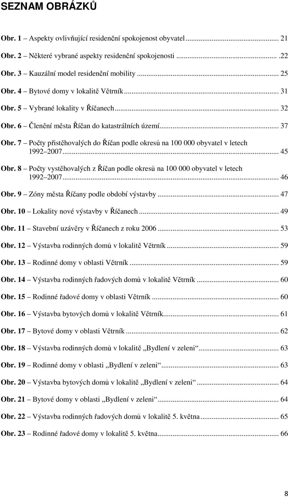 7 Počty přistěhovalých do Říčan podle okresů na 100 000 obyvatel v letech 1992 2007... 45 Obr. 8 Počty vystěhovalých z Říčan podle okresů na 100 000 obyvatel v letech 1992 2007... 46 Obr.