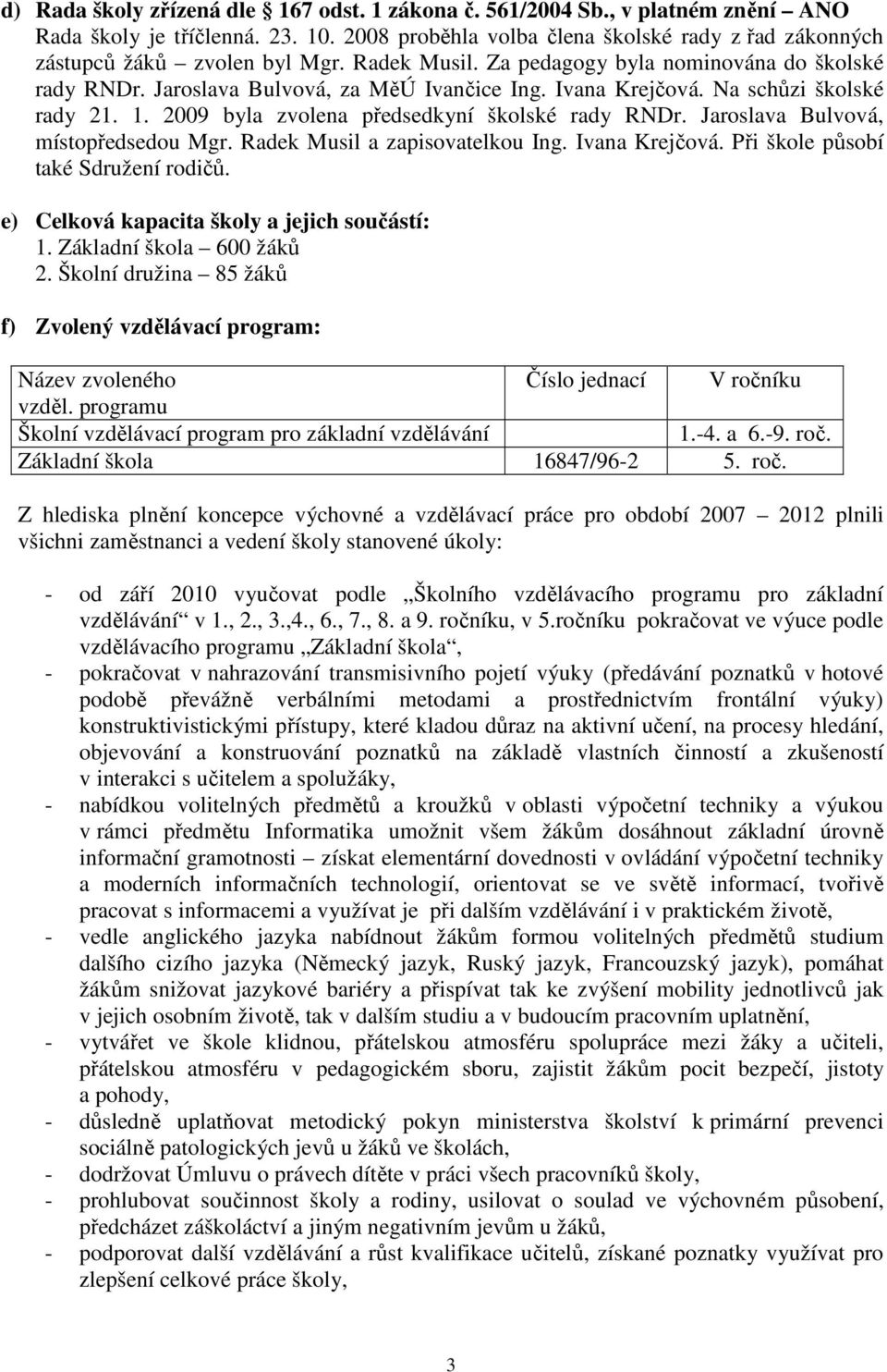 Jaroslava Bulvová, místopředsedou Mgr. Radek Musil a zapisovatelkou Ing. Ivana Krejčová. Při škole působí také Sdružení rodičů. e) Celková kapacita školy a jejich součástí: 1.