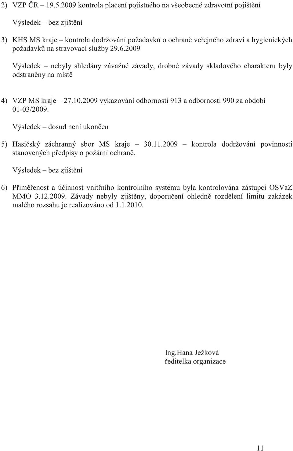 služby 29.6.2009 Výsledek nebyly shledány závažné závady, drobné závady skladového charakteru byly odstran ny na míst 4) VZP MS kraje 27.10.