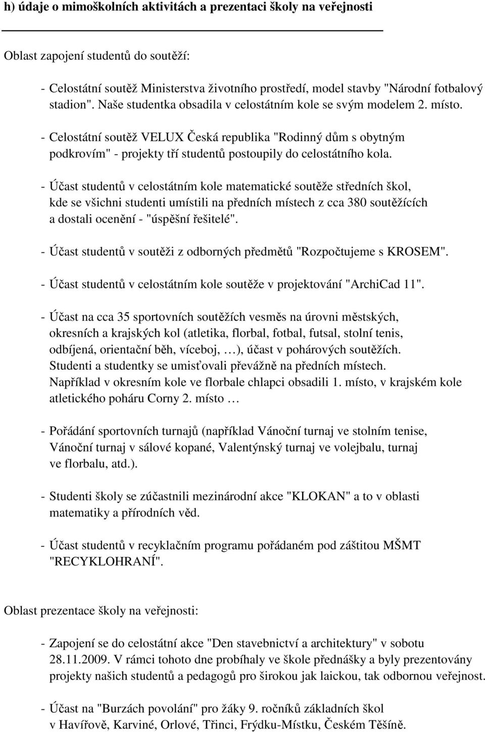 - Celostátní soutěž VELUX Česká republika "Rodinný dům s obytným podkrovím" - projekty tří studentů postoupily do celostátního kola.