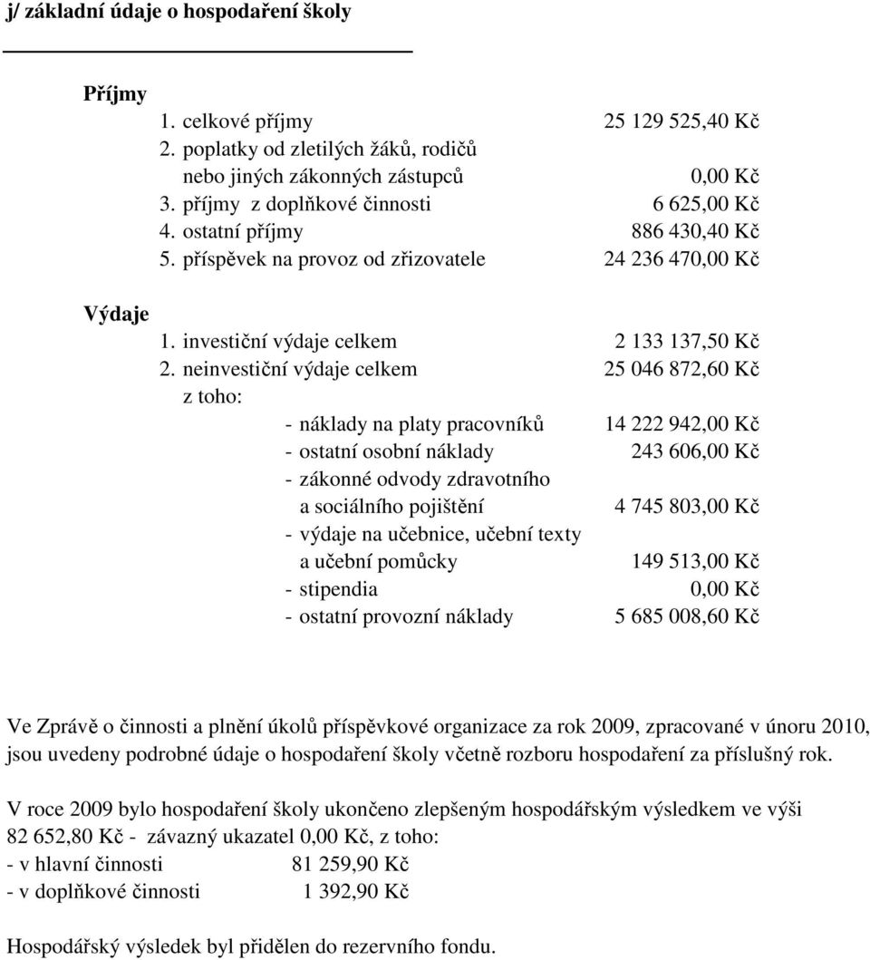 neinvestiční výdaje celkem 25 046 872,60 Kč z toho: - náklady na platy pracovníků 14 222 942,00 Kč - ostatní osobní náklady 243 606,00 Kč - zákonné odvody zdravotního a sociálního pojištění 4 745