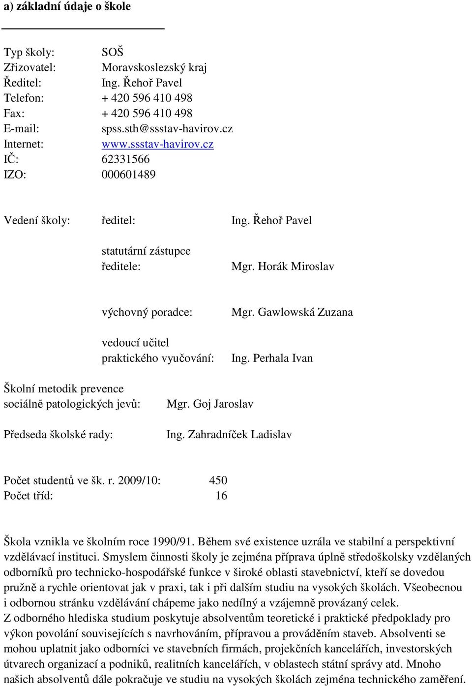 Gawlowská Zuzana Ing. Perhala Ivan Školní metodik prevence sociálně patologických jevů: Předseda školské rady: Mgr. Goj Jaroslav Ing. Zahradníček Ladislav Počet studentů ve šk. r. 2009/10: 450 Počet tříd: 16 Škola vznikla ve školním roce 1990/91.