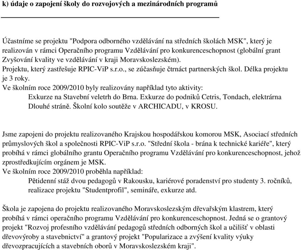 Délka projektu je 3 roky. Ve školním roce 2009/2010 byly realizovány například tyto aktivity: Exkurze na Stavební veletrh do Brna. Exkurze do podniků Cetris, Tondach, elektrárna Dlouhé stráně.