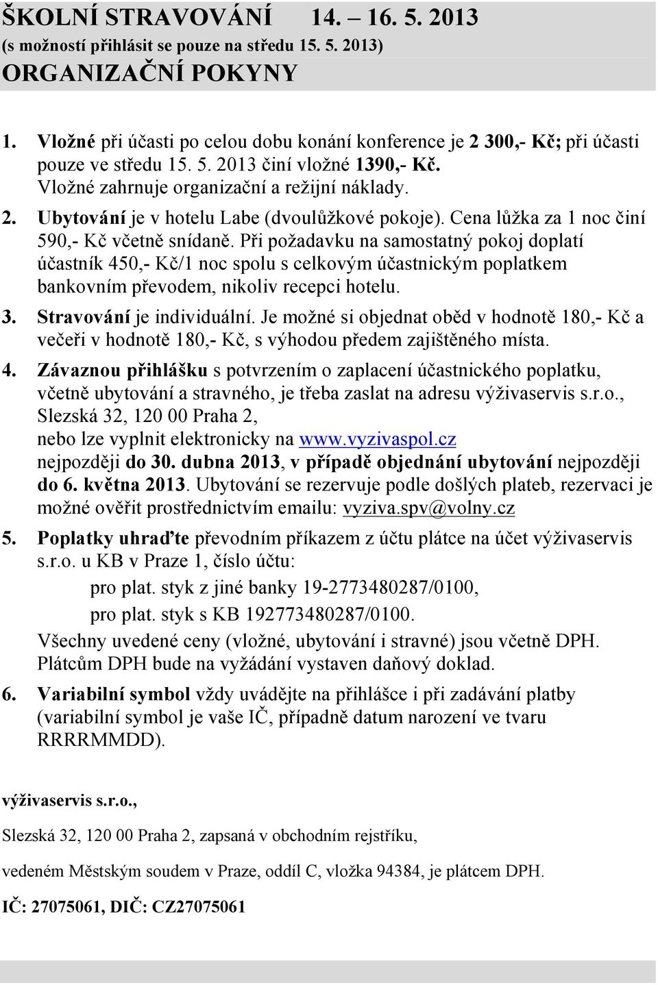 Cena lůžka za 1 noc činí 590,- Kč včetně snídaně. Při požadavku na samostatný pokoj doplatí účastník 450,- Kč/1 noc spolu s celkovým účastnickým poplatkem bankovním převodem, nikoliv recepci hotelu.