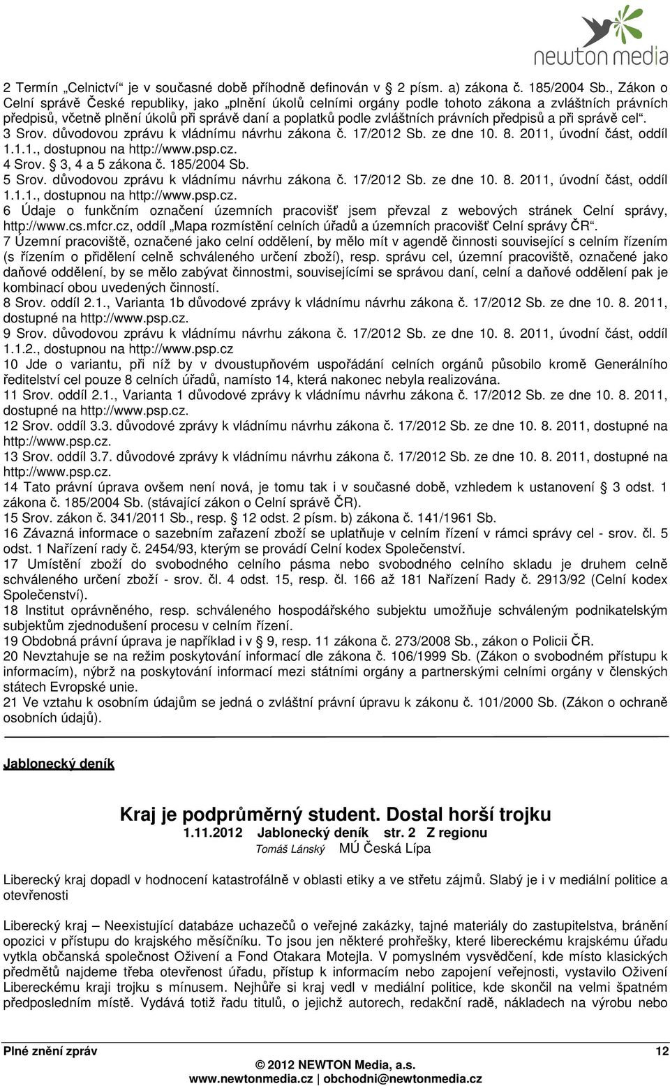 předpisů a při správě cel. 3 Srov. důvodovou zprávu k vládnímu návrhu zákona č. 17/2012 Sb. ze dne 10. 8. 2011, úvodní část, oddíl 1.1.1., dostupnou na http://www.psp.cz. 4 Srov. 3, 4 a 5 zákona č.