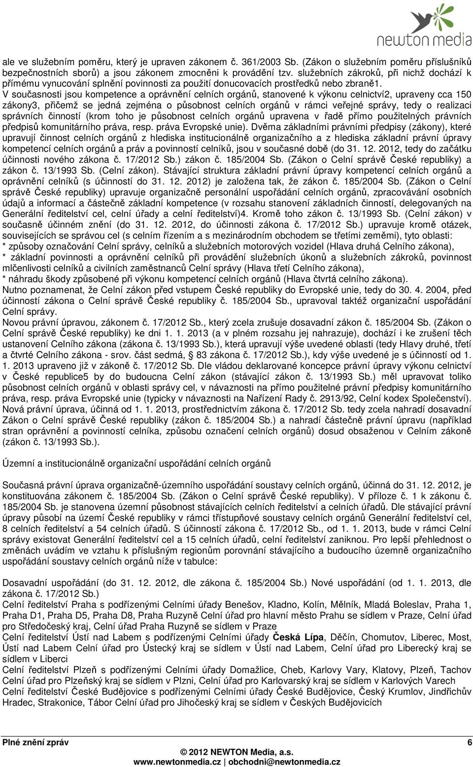 V současnosti jsou kompetence a oprávnění celních orgánů, stanovené k výkonu celnictví2, upraveny cca 150 zákony3, přičemž se jedná zejména o působnost celních orgánů v rámci veřejné správy, tedy o