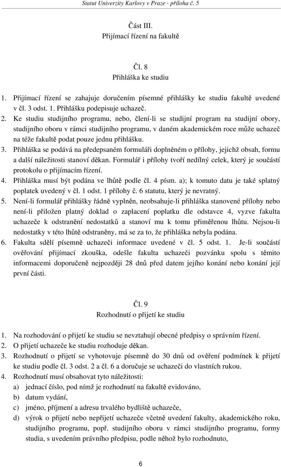 jednu přihlášku. 3. Přihláška se podává na předepsaném formuláři doplněném o přílohy, jejichž obsah, formu a další náležitosti stanoví děkan.