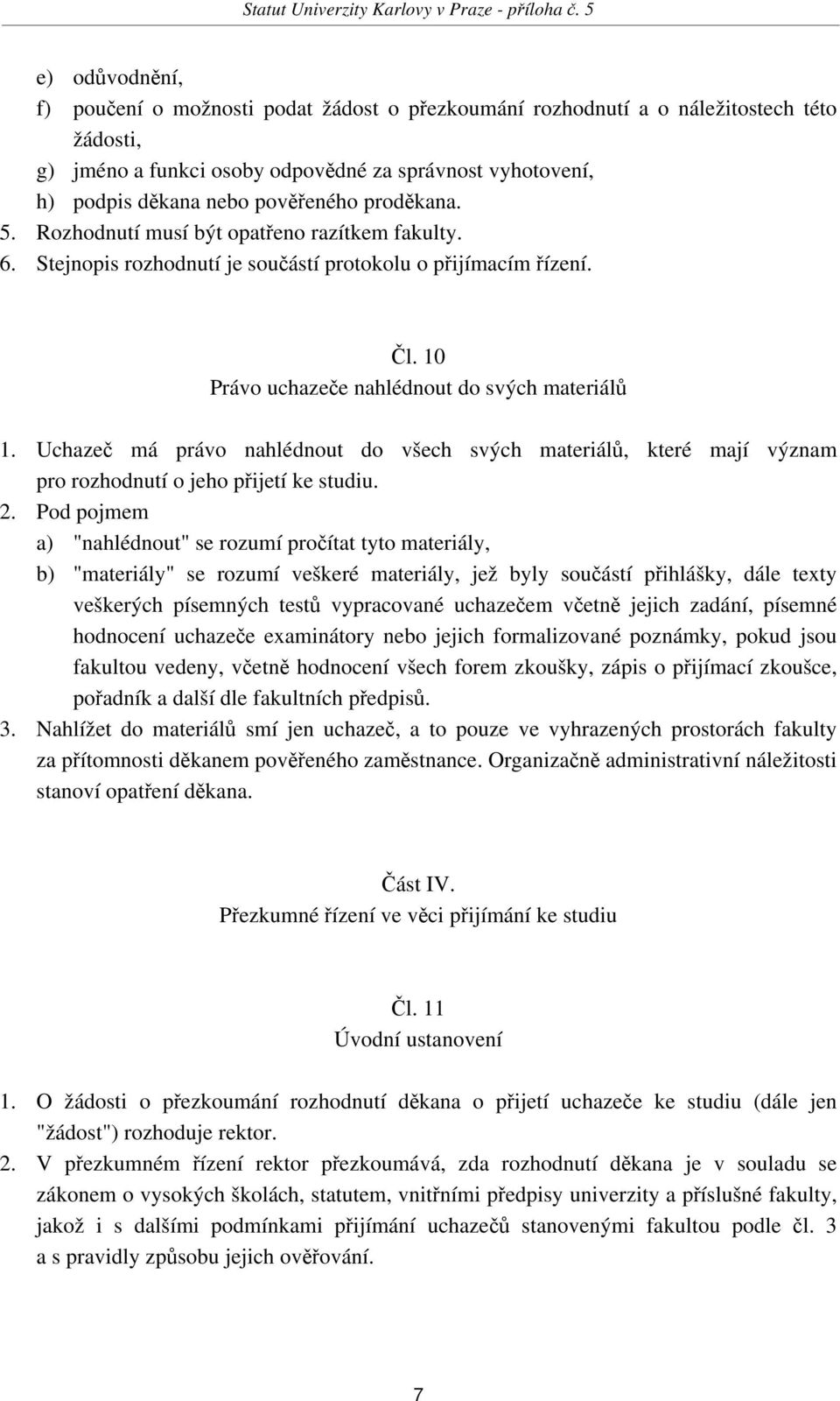 Uchazeč má právo nahlédnout do všech svých materiálů, které mají význam pro rozhodnutí o jeho přijetí ke studiu. 2.