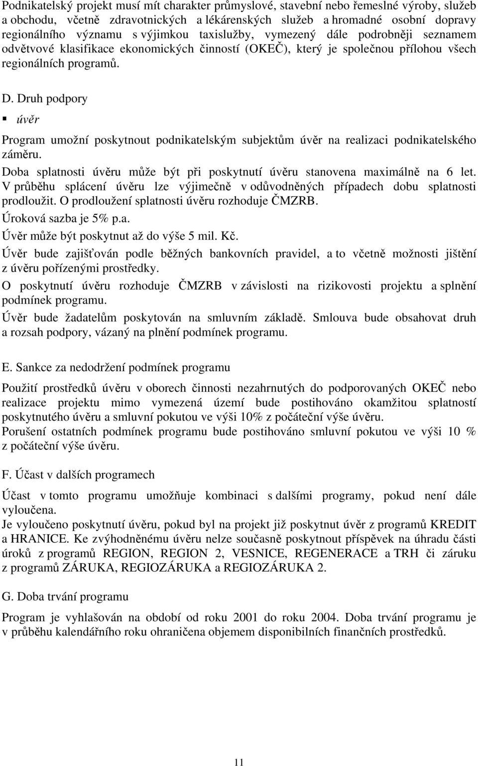 Druh podpory úvěr Program umožní poskytnout podnikatelským subjektům úvěr na realizaci podnikatelského záměru. Doba splatnosti úvěru může být při poskytnutí úvěru stanovena maximálně na 6 let.