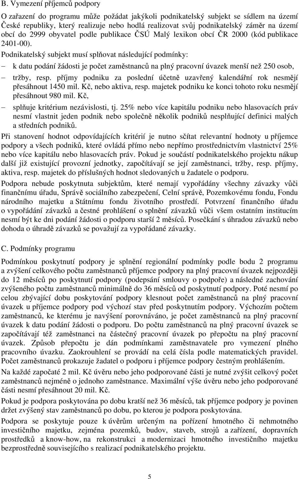 Podnikatelský subjekt musí splňovat následující podmínky: k datu podání žádosti je počet zaměstnanců na plný pracovní úvazek menší než 250 osob, tržby, resp.