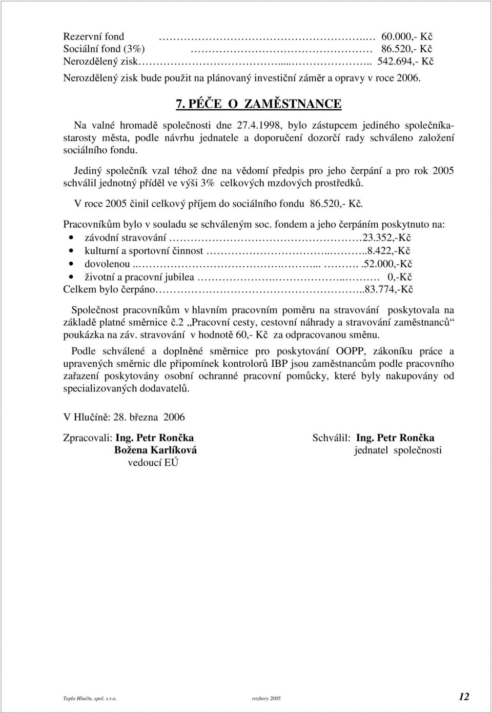 Jediný společník vzal téhož dne na vědomí předpis pro jeho čerpání a pro rok 2005 schválil jednotný příděl ve výši 3% celkových mzdových prostředků.