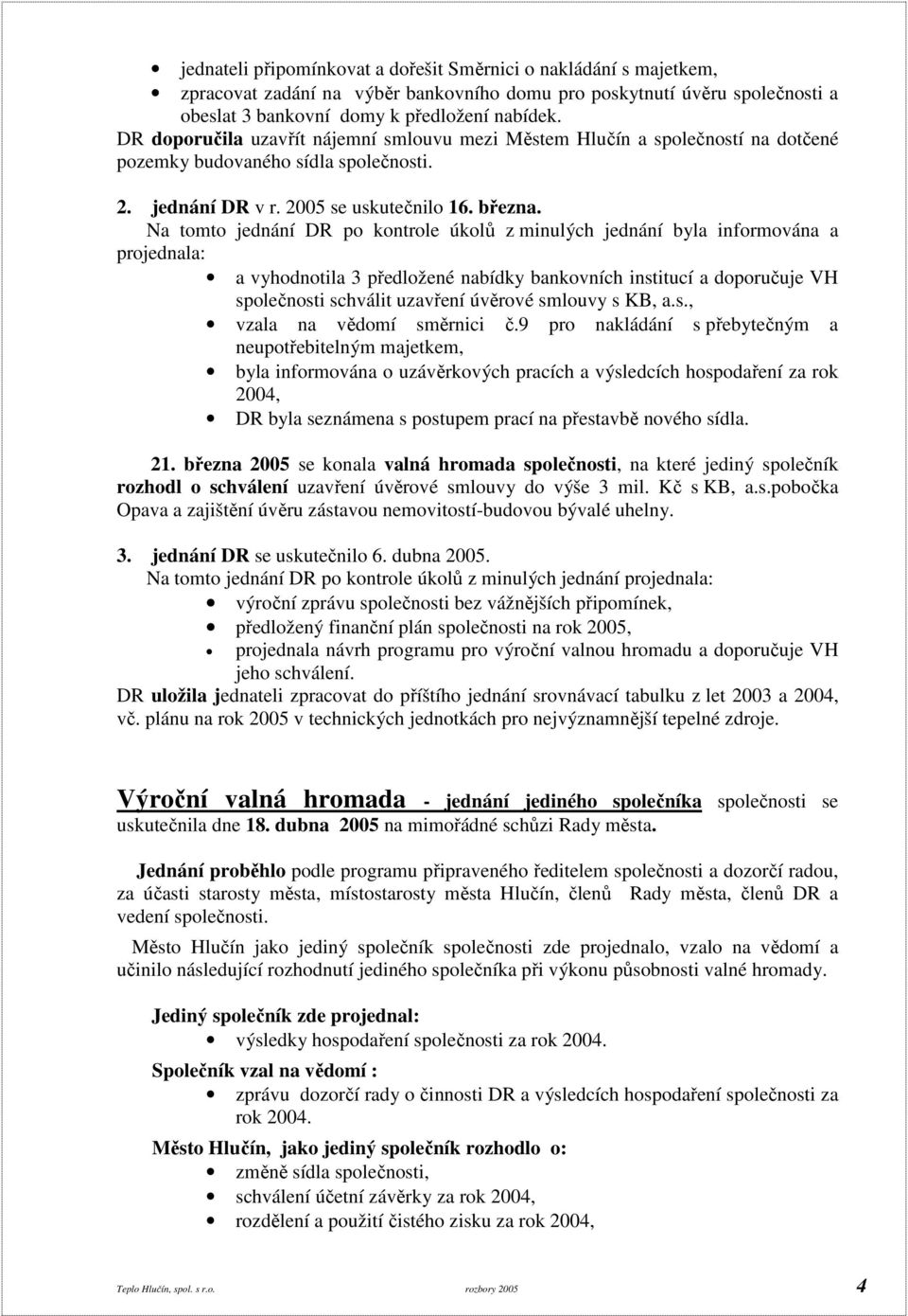 Na tomto jednání DR po kontrole úkolů z minulých jednání byla informována a projednala: a vyhodnotila 3 předložené nabídky bankovních institucí a doporučuje VH společnosti schválit uzavření úvěrové