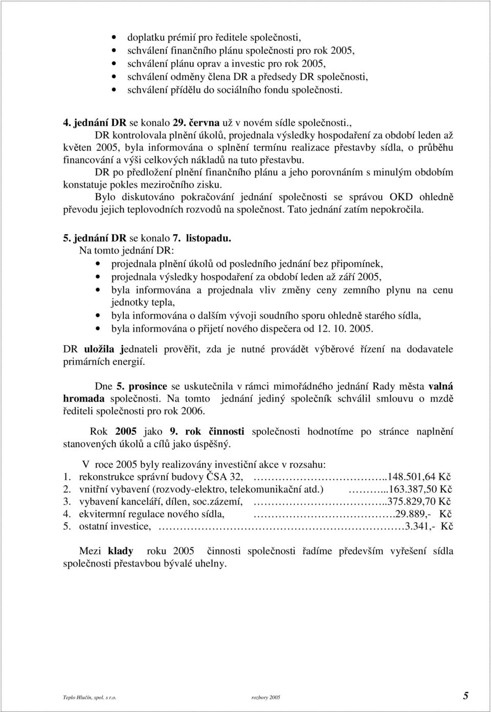 , DR kontrolovala plnění úkolů, projednala výsledky hospodaření za období leden až květen 2005, byla informována o splnění termínu realizace přestavby sídla, o průběhu financování a výši celkových